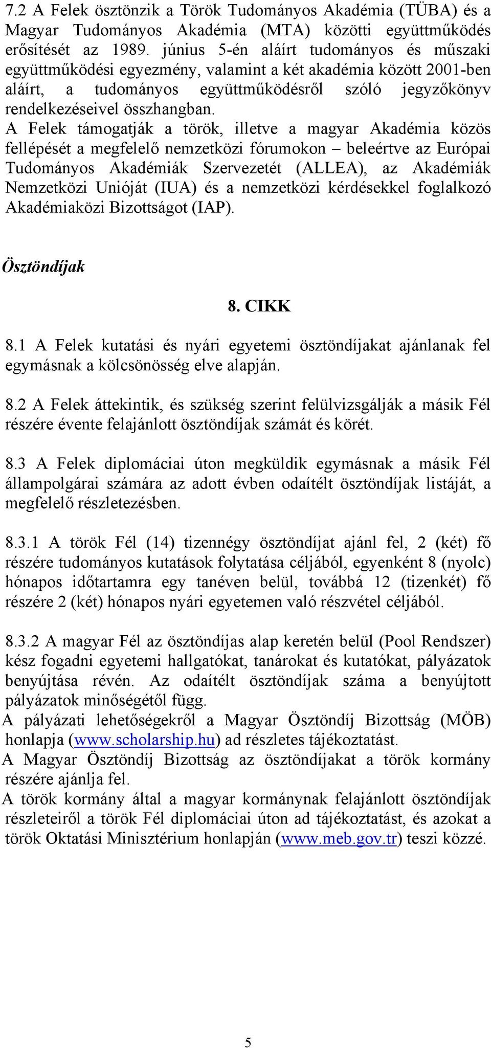 A Felek támogatják a török, illetve a magyar Akadémia közös fellépését a megfelelő nemzetközi fórumokon beleértve az Európai Tudományos Akadémiák Szervezetét (ALLEA), az Akadémiák Nemzetközi Unióját