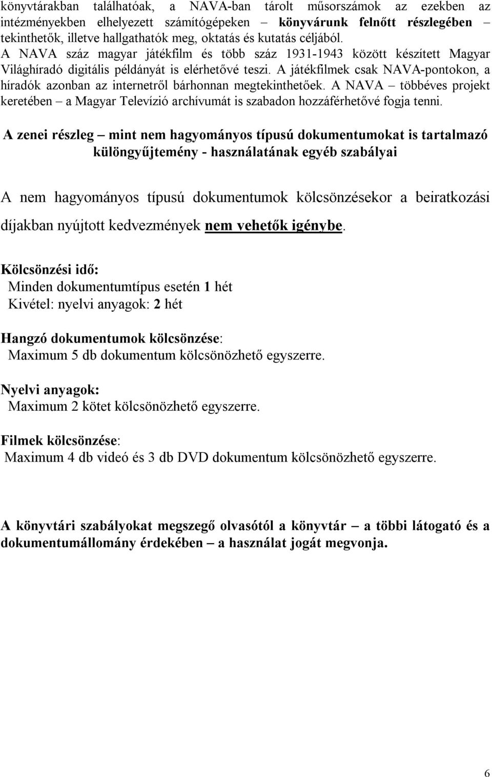 A játékfilmek csak NAVA-pontokon, a híradók azonban az internetről bárhonnan megtekinthetőek. A NAVA többéves projekt keretében a Magyar Televízió archívumát is szabadon hozzáférhetővé fogja tenni.