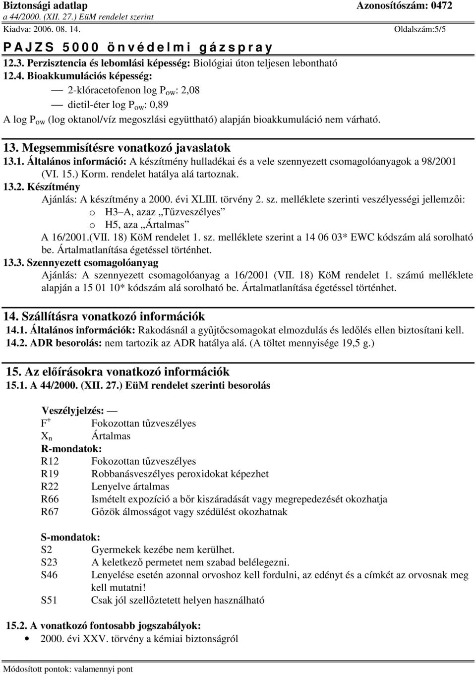 Megsemmisítésre vonatkozó javaslatok 13.1. Általános információ: A készítmény hulladékai és a vele szennyezett csomagolóanyagok a 98/2001 (VI. 15.) Korm. rendelet hatálya alá tartoznak. 13.2. Készítmény Ajánlás: A készítmény a 2000.