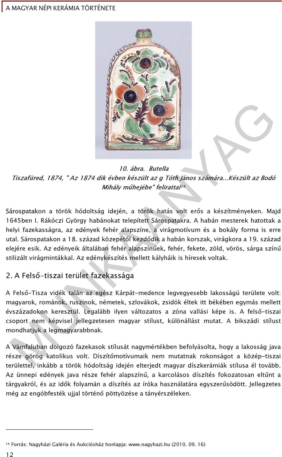 A habán mesterek hatottak a helyi fazekasságra, az edények fehér alapszíne, a virágmotívum és a bokály forma is erre utal. Sárospatakon a 18. század közepétől kezdődik a habán korszak, virágkora a 19.