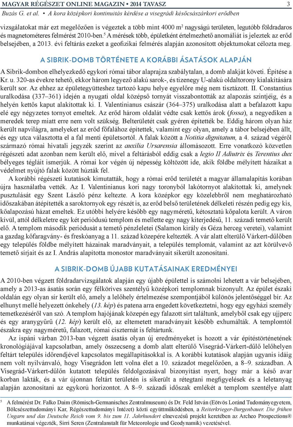 A SIBRIK-DOMB TÖRTÉNETE A KORÁBBI ÁSATÁSOK ALAPJÁN A Sibrik-dombon elhelyezkedő egykori római tábor alaprajza szabálytalan, a domb alakját követi. Építése a Kr. u.