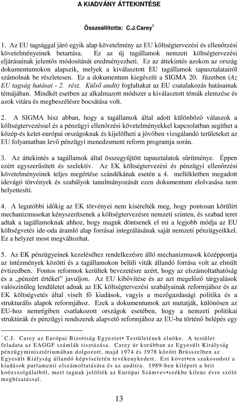 számolnak be részletesen. Ez a dokumentum kiegészíti a SIGMA 20. füzetben (Az (8WDJViJKDWiVDLUpV]. OV DXGLWfoglaltakat az EU csatalakozás hatásainak témájában.