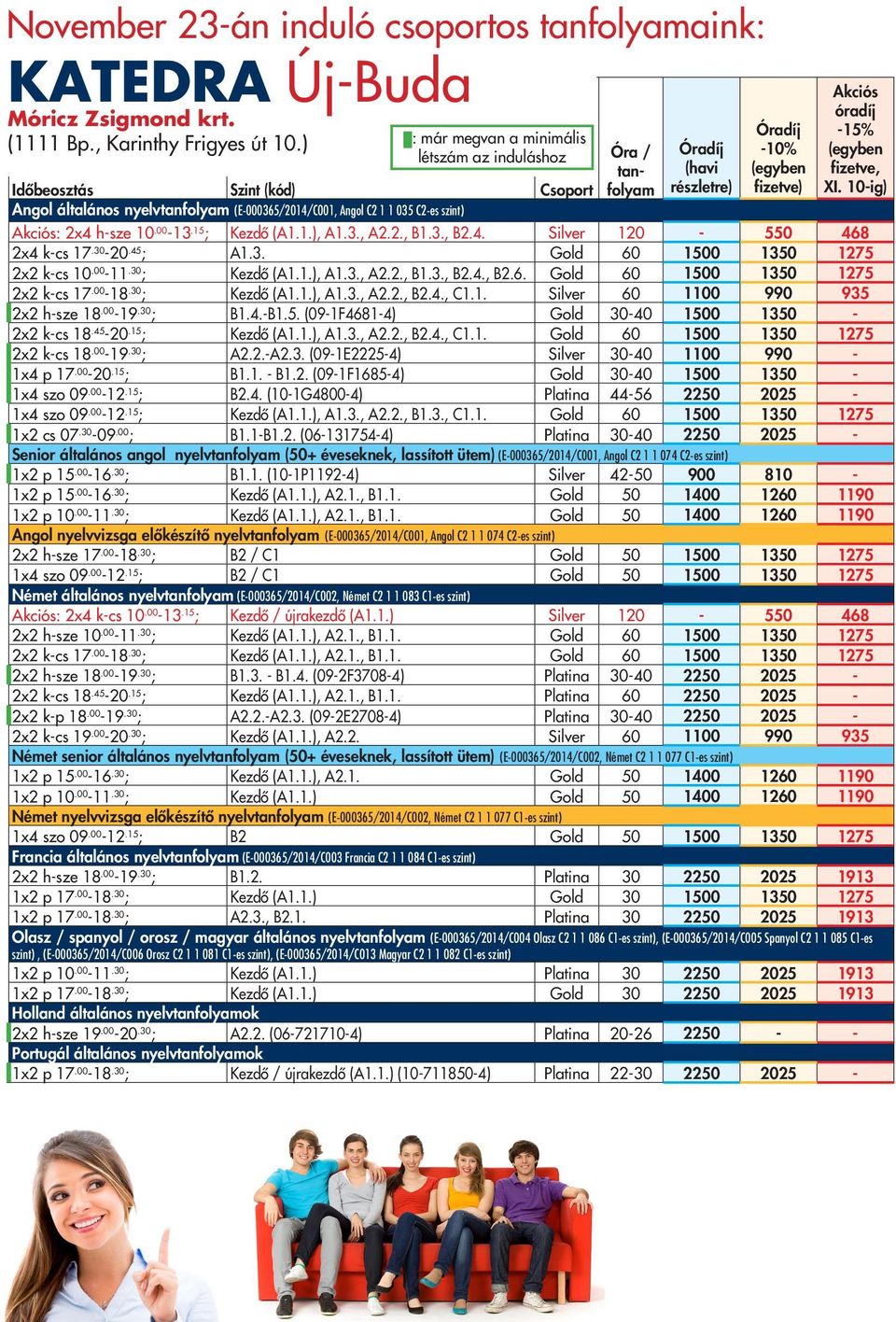 -10% fizetve) Akciós óradíj -15% fizetve, XI. 10-ig) Akciós: 2x4 h-sze 10.00-13.15 ; Kezdő (A1.1.), A1.3., A2.2., B1.3., B2.4. Silver 120-550 468 2x4 k-cs 17.30-20.45 ; A1.3. Gold 60 1500 1350 1275 2x2 k-cs 10.