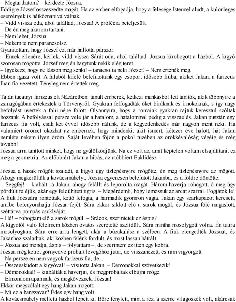 Ennek ellenére, kérlek, vidd vissza Sárát oda, ahol találtad. Józsua kirobogott a házból. A kígyó szorosan mögötte. József meg én hagytunk nekik elég teret. Igyekezz, hogy ne lásson meg senki!