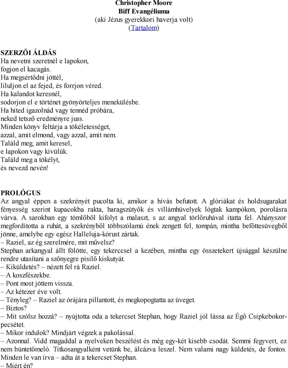 Ha hited igazolnád vagy tennéd próbára, neked tetsző eredményre juss. Minden könyv feltárja a tökéletességet, azzal, amit elmond, vagy azzal, amit nem.