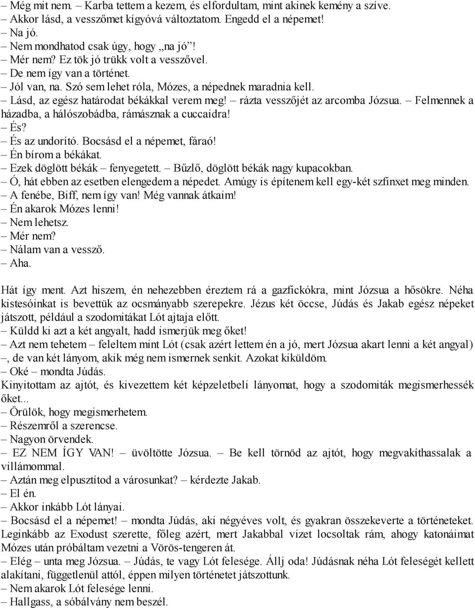rázta vesszőjét az arcomba Józsua. Felmennek a házadba, a hálószobádba, rámásznak a cuccaidra! És? És az undorító. Bocsásd el a népemet, fáraó! Én bírom a békákat. Ezek döglött békák fenyegetett.