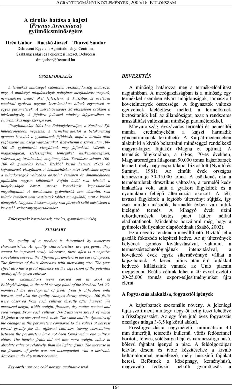 A kajszibarack esetében ráadásul gyakran negatív korrelációban állnak egymással az egyes paraméterek. A méretnövekedés következtében csökken a húskeménység.