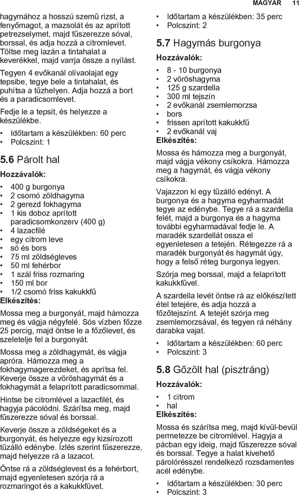 Adja hozzá a bort és a paradicsomlevet. Fedje le a tepsit, és helyezze a készülékbe. Időtartam a készülékben: 60 perc 5.