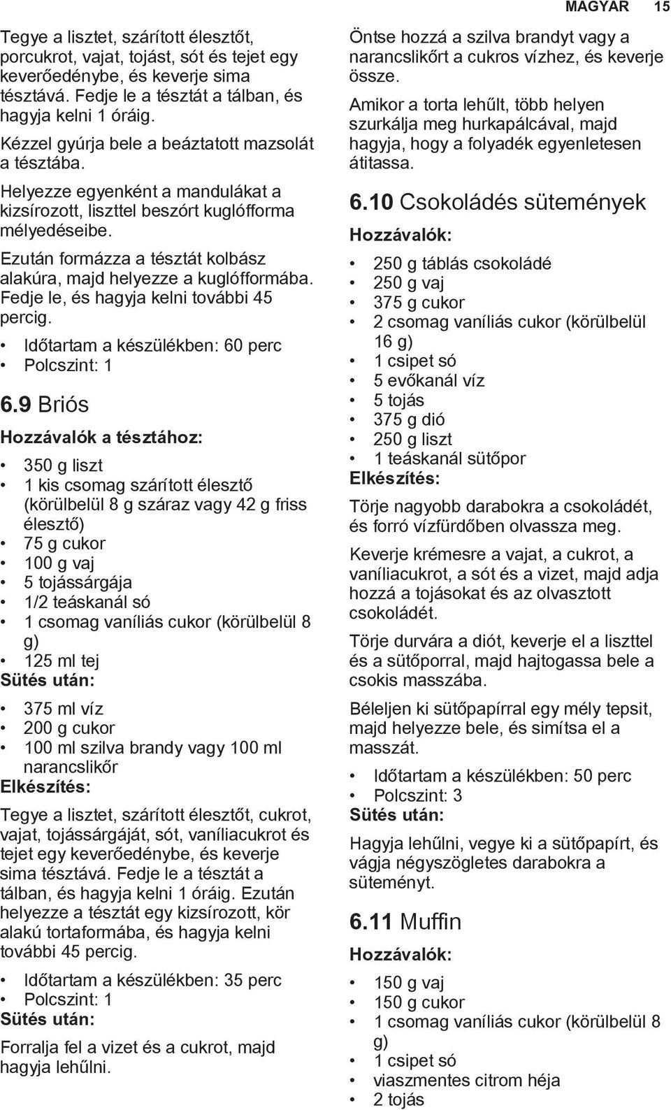 Ezután formázza a tésztát kolbász alakúra, majd helyezze a kuglófformába. Fedje le, és hagyja kelni további 45 percig. Időtartam a készülékben: 60 perc 6.