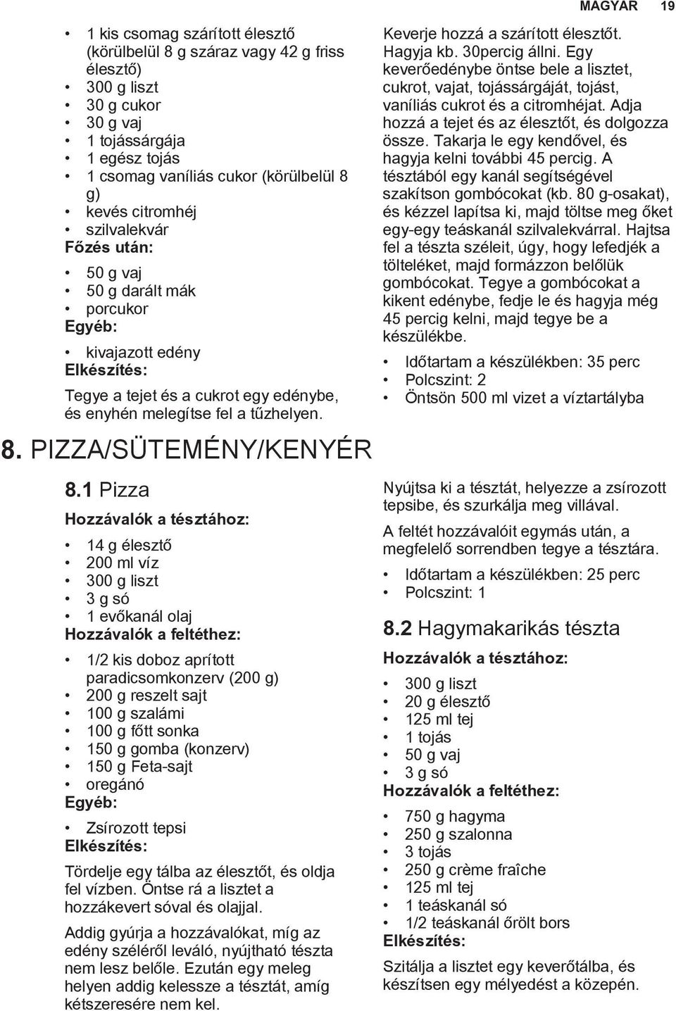 1 Pizza Hozzávalók a tésztához: 14 g élesztő 200 ml víz 300 g liszt 3 g só 1 evőkanál olaj Hozzávalók a feltéthez: 1/2 kis doboz aprított paradicsomkonzerv (200 g) 200 g reszelt sajt 100 g szalámi