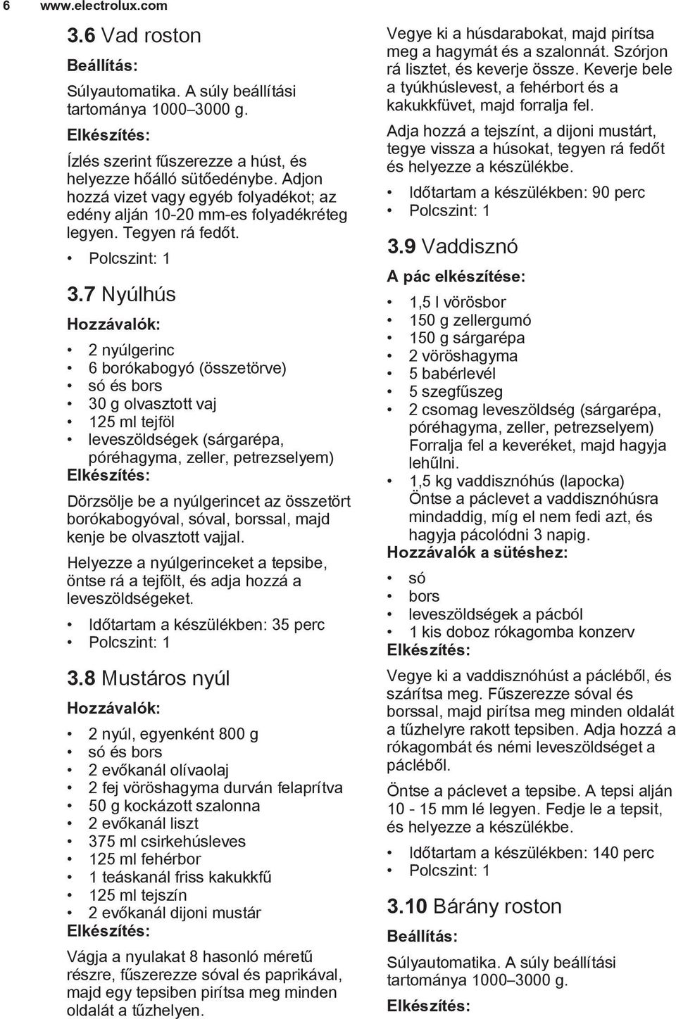 7 Nyúlhús 2 nyúlgerinc 6 borókabogyó (összetörve) só és bors 30 g olvasztott vaj 125 ml tejföl leveszöldségek (sárgarépa, póréhagyma, zeller, petrezselyem) Dörzsölje be a nyúlgerincet az összetört