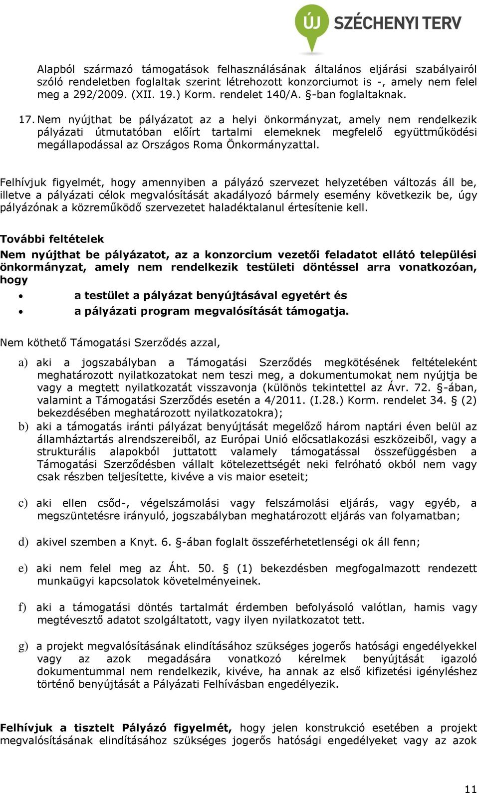 Nem nyújthat be pályázatot az a helyi önkormányzat, amely nem rendelkezik pályázati útmutatóban előírt tartalmi elemeknek megfelelő együttműködési megállapodással az Országos Roma Önkormányzattal.