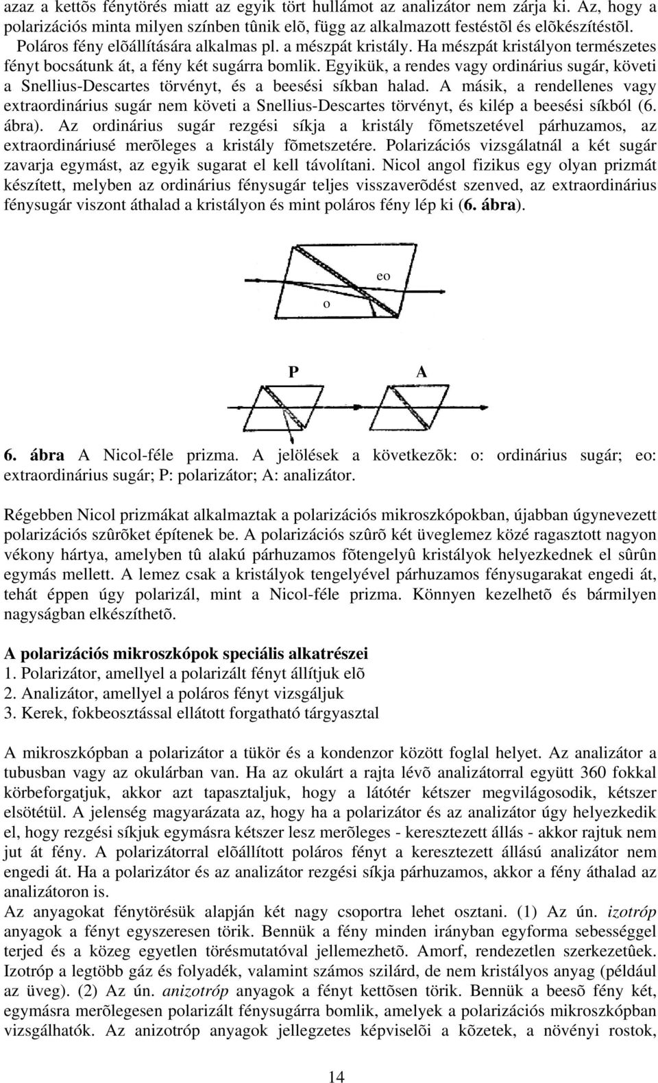 Egyikük, a rendes vagy ordinárius sugár, követi a Snellius-Descartes törvényt, és a beesési síkban halad.