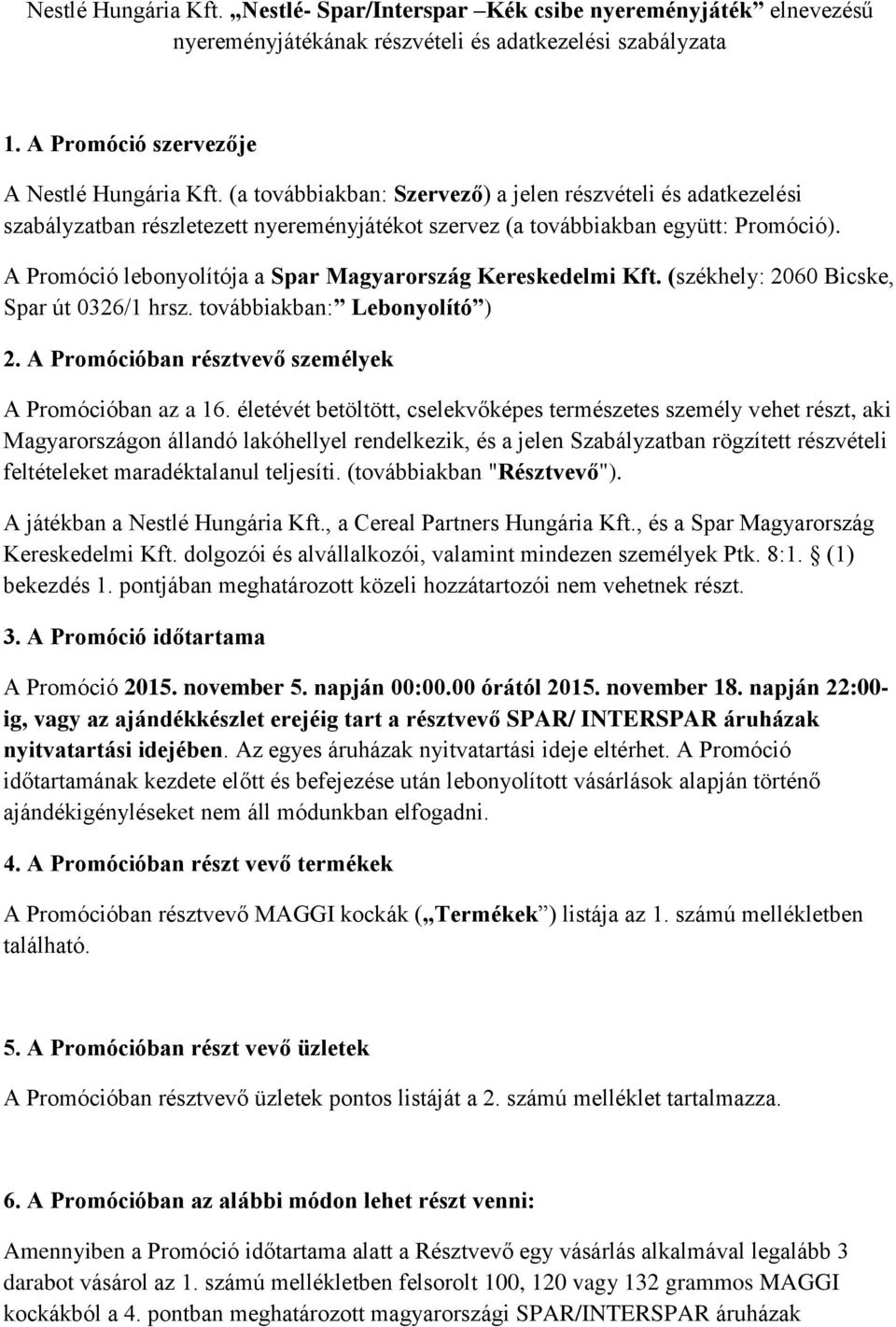 A Promóció lebonyolítója a Spar Magyarország Kereskedelmi Kft. (székhely: 2060 Bicske, Spar út 0326/1 hrsz. továbbiakban: Lebonyolító ) 2. A Promócióban résztvevő személyek A Promócióban az a 16.