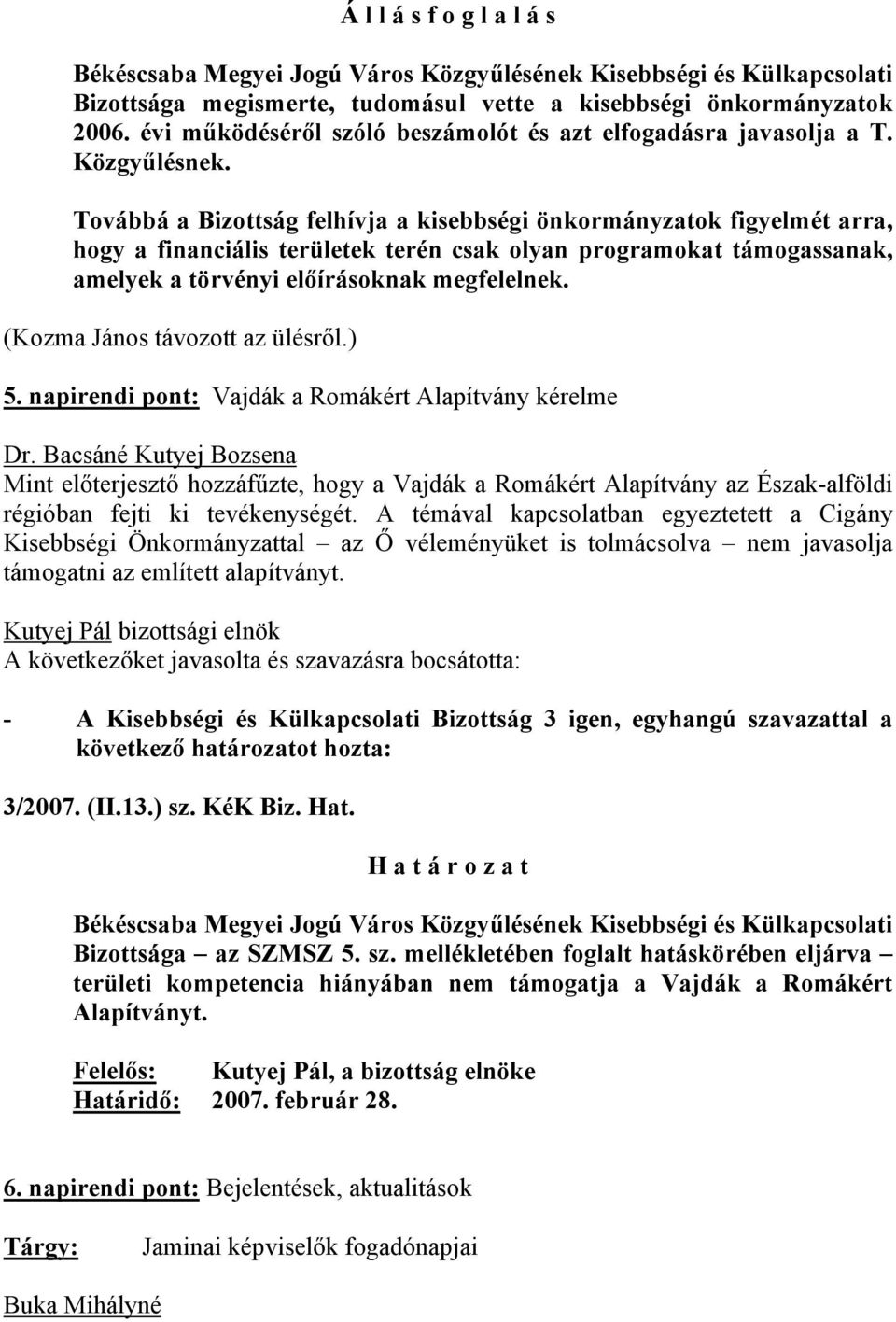 Továbbá a Bizottság felhívja a kisebbségi önkormányzatok figyelmét arra, hogy a financiális területek terén csak olyan programokat támogassanak, amelyek a törvényi előírásoknak megfelelnek.