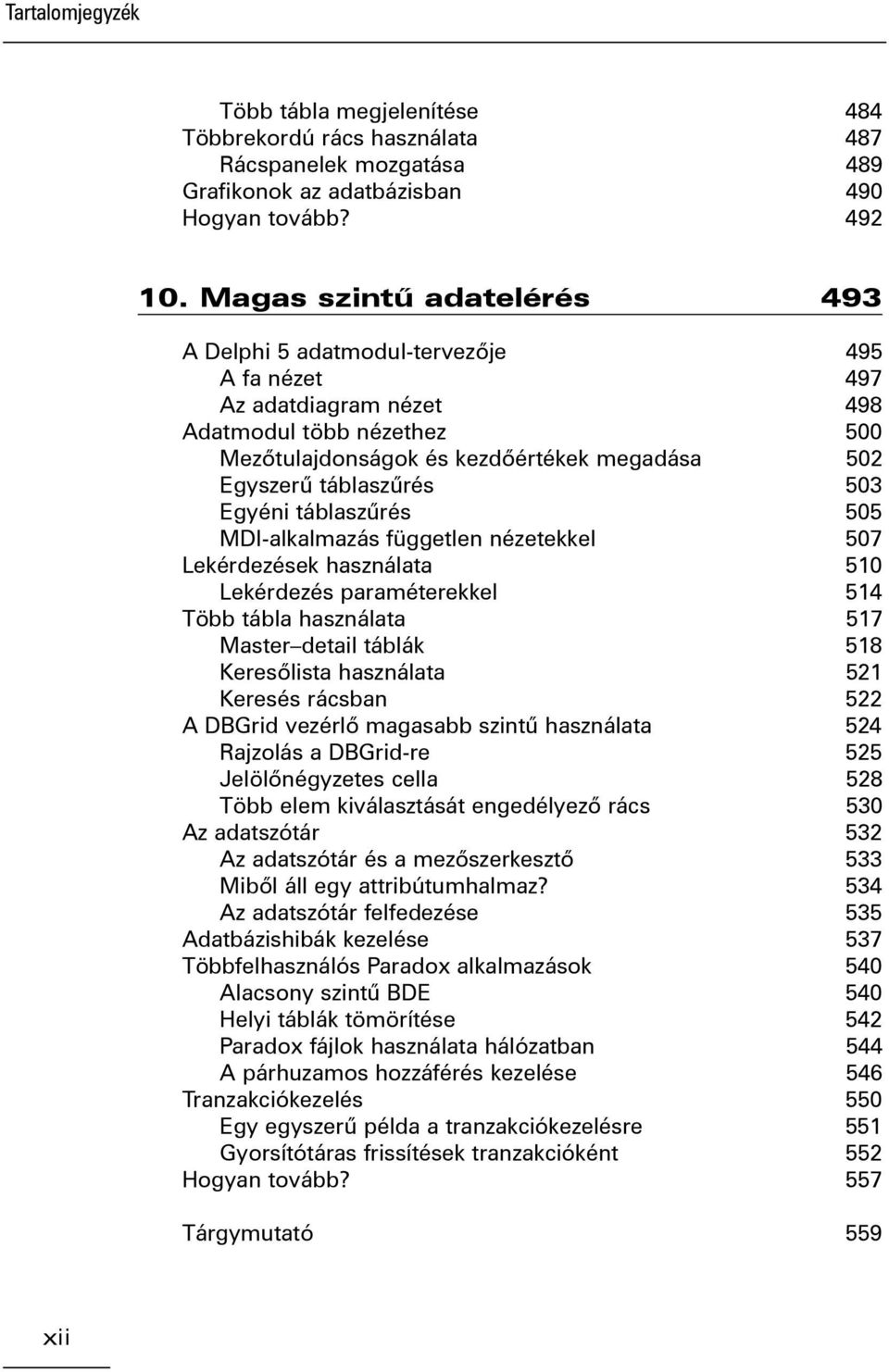 503 Egyéni táblaszûrés 505 MDI-alkalmazás független nézetekkel 507 Lekérdezések használata 510 Lekérdezés paraméterekkel 514 Több tábla használata 517 Master detail táblák 518 Keresõlista használata
