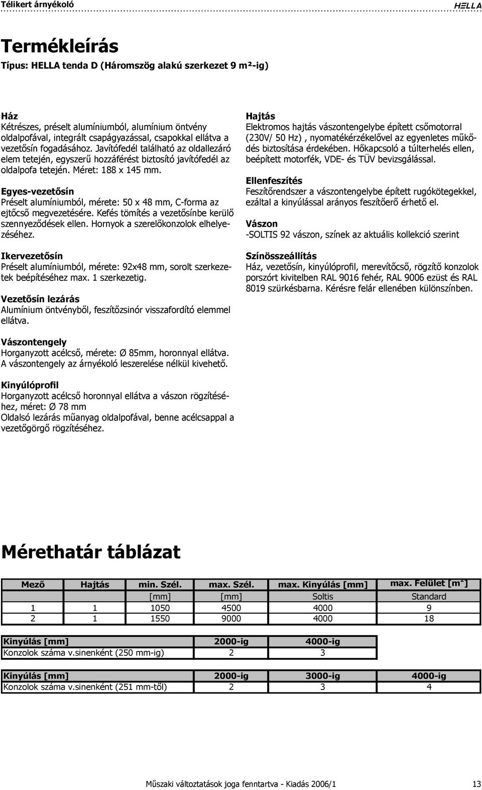 Egyes-vezetősín Préselt alumíniumból, mérete: 50 x 48 mm, C-forma az ejtőcső megvezetésére. Kefés tömítés a vezetősínbe kerülő szennyeződések ellen. Hornyok a szerelőkonzolok elhelyezéséhez.