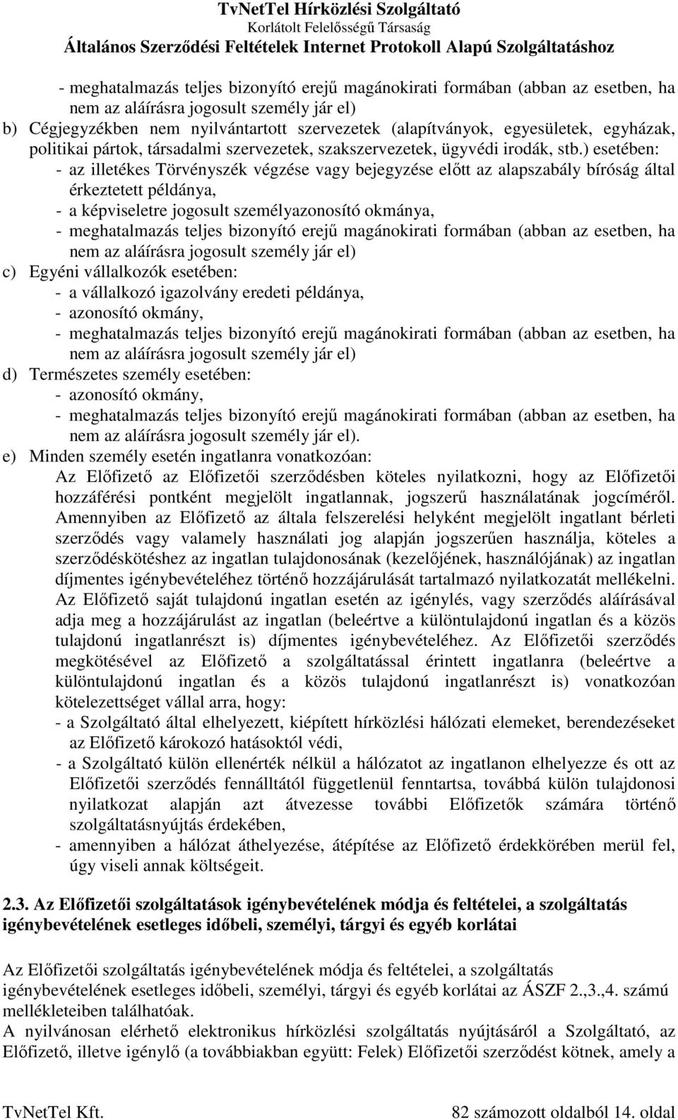 ) esetében: - az illetékes Törvényszék végzése vagy bejegyzése előtt az alapszabály bíróság által érkeztetett példánya, - a képviseletre jogosult személyazonosító okmánya, - meghatalmazás teljes