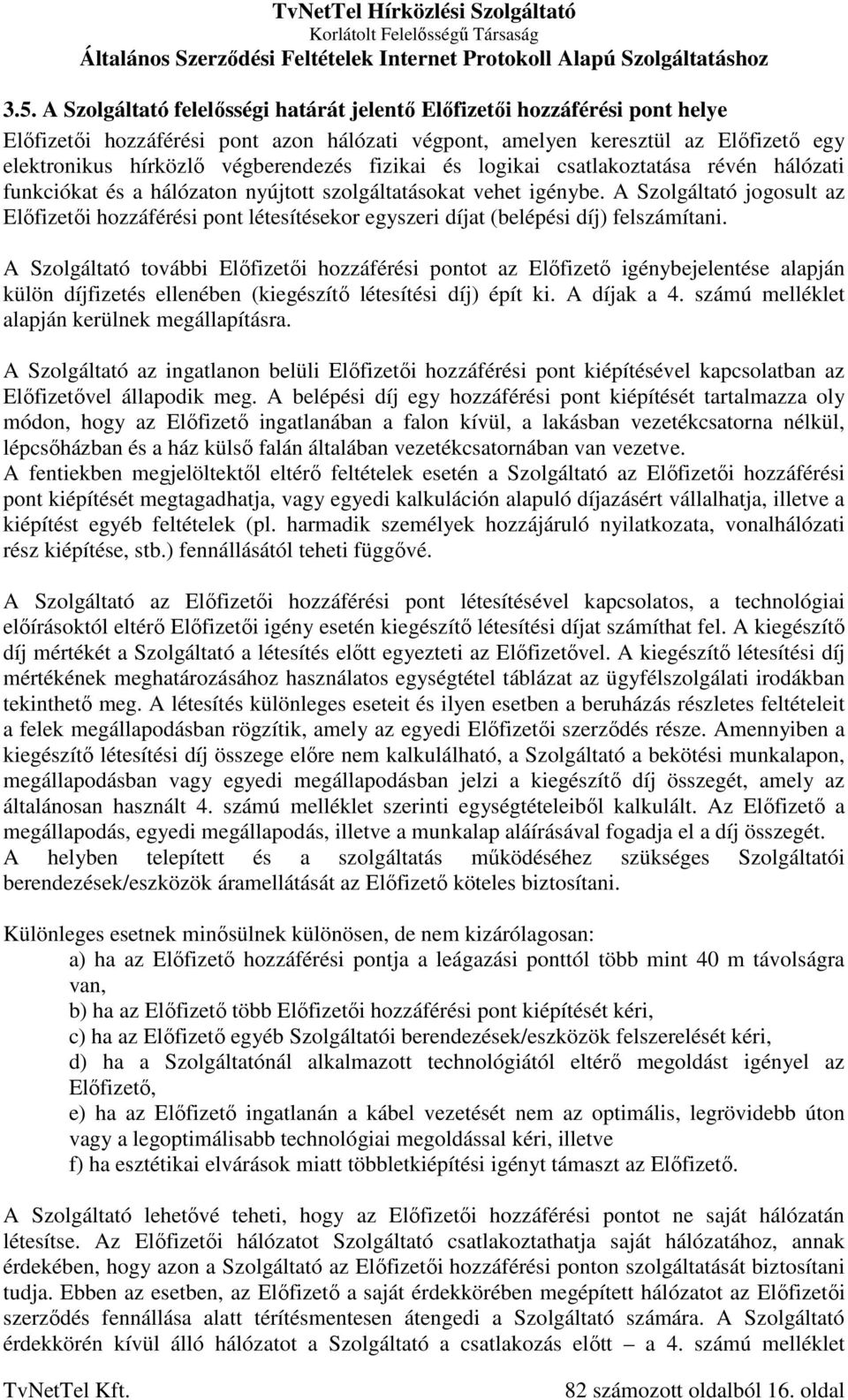 A Szolgáltató jogosult az Előfizetői hozzáférési pont létesítésekor egyszeri díjat (belépési díj) felszámítani.