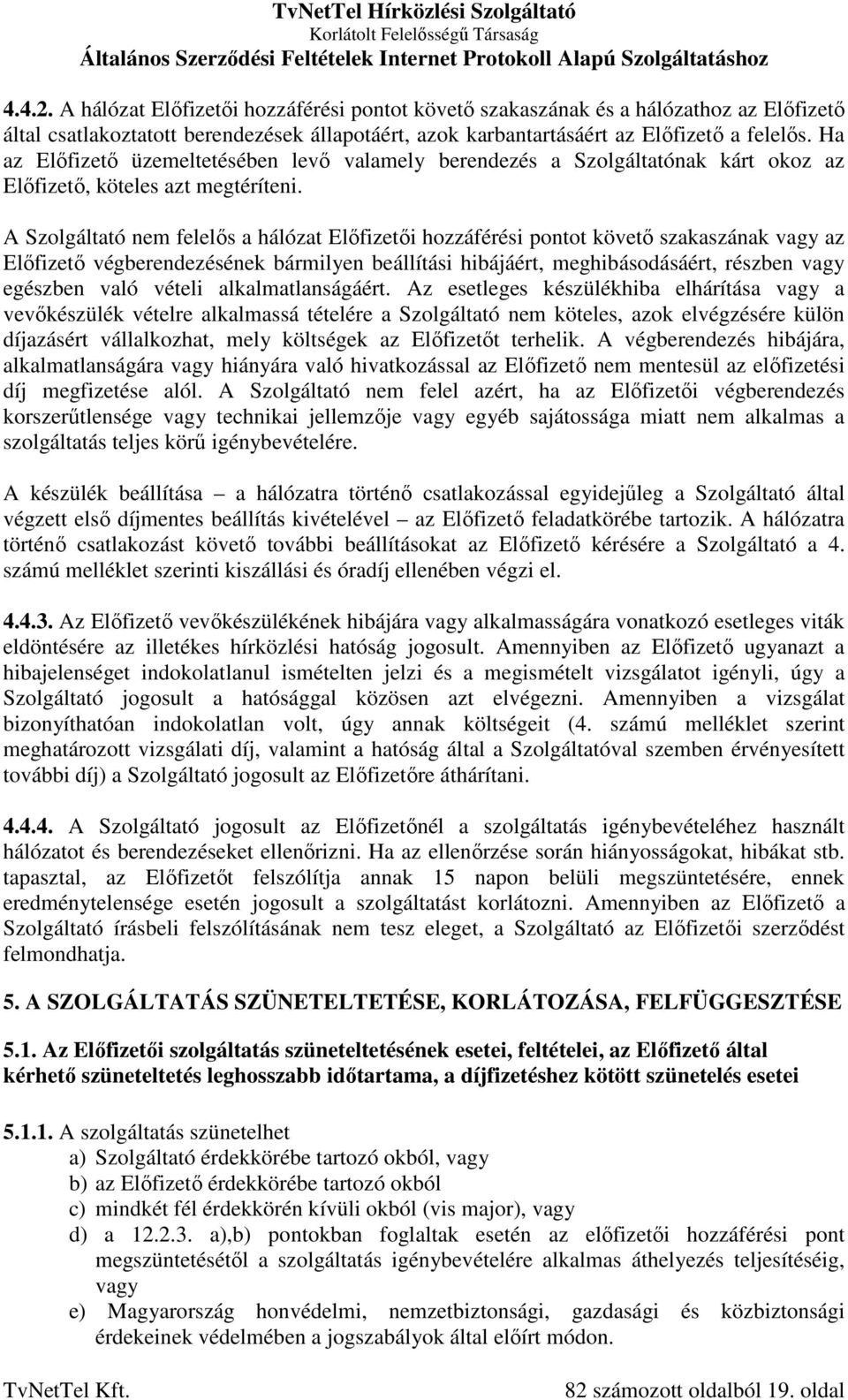 A Szolgáltató nem felelős a hálózat Előfizetői hozzáférési pontot követő szakaszának vagy az Előfizető végberendezésének bármilyen beállítási hibájáért, meghibásodásáért, részben vagy egészben való