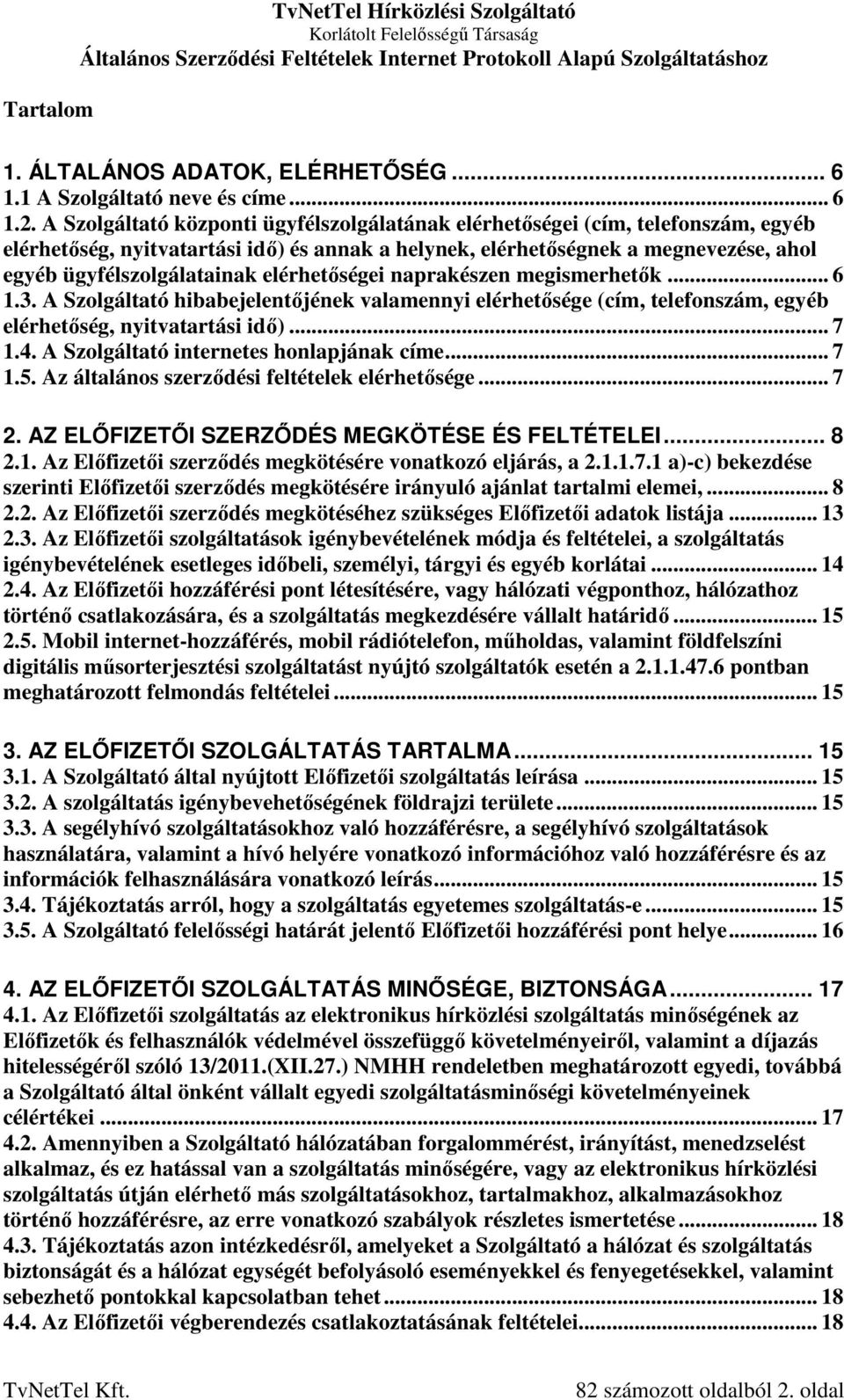 elérhetőségei naprakészen megismerhetők... 6 1.3. A Szolgáltató hibabejelentőjének valamennyi elérhetősége (cím, telefonszám, egyéb elérhetőség, nyitvatartási idő)... 7 1.4.