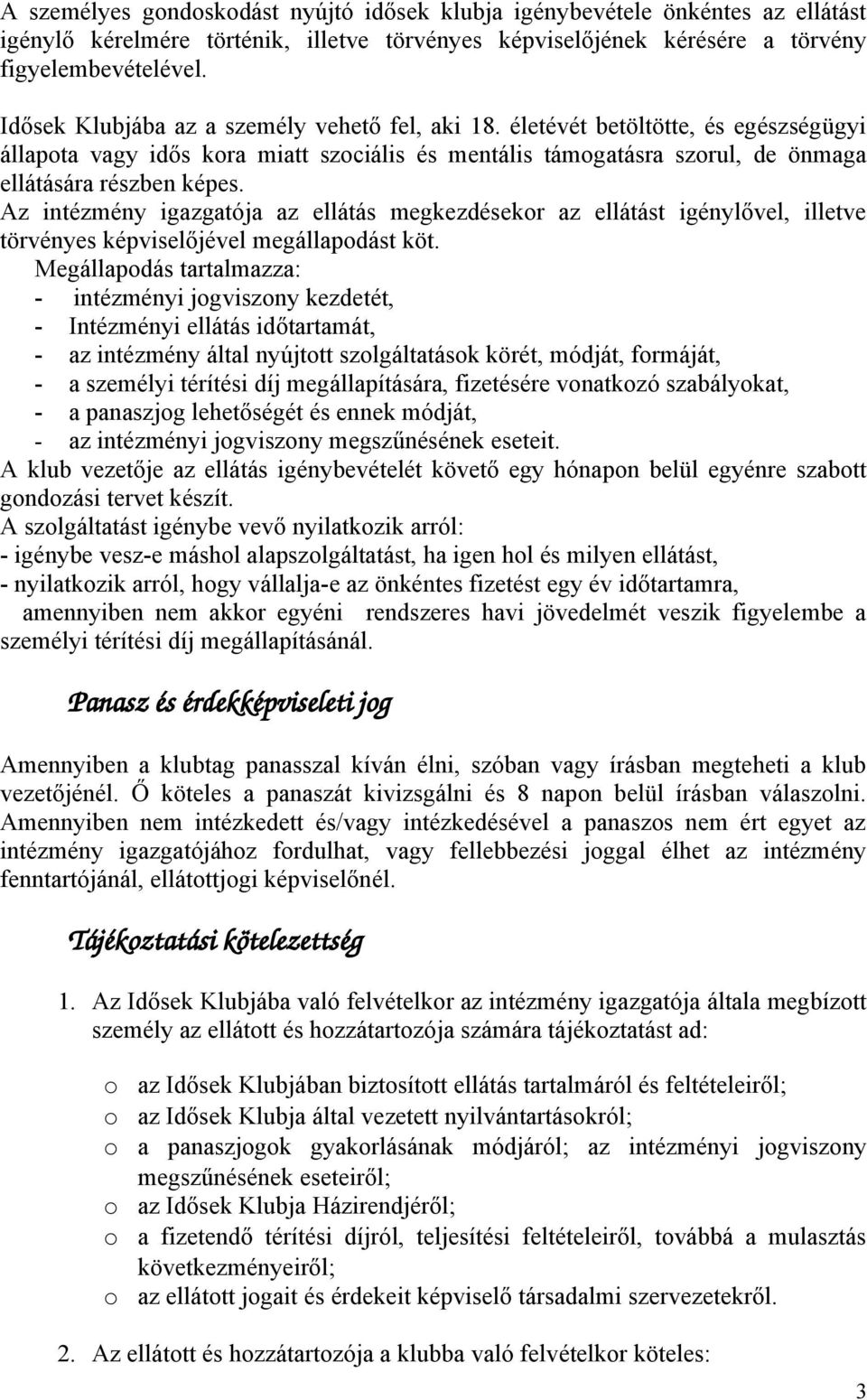 Az intézmény igazgatója az ellátás megkezdésekr az ellátást igénylővel, illetve törvényes képviselőjével megállapdást köt.