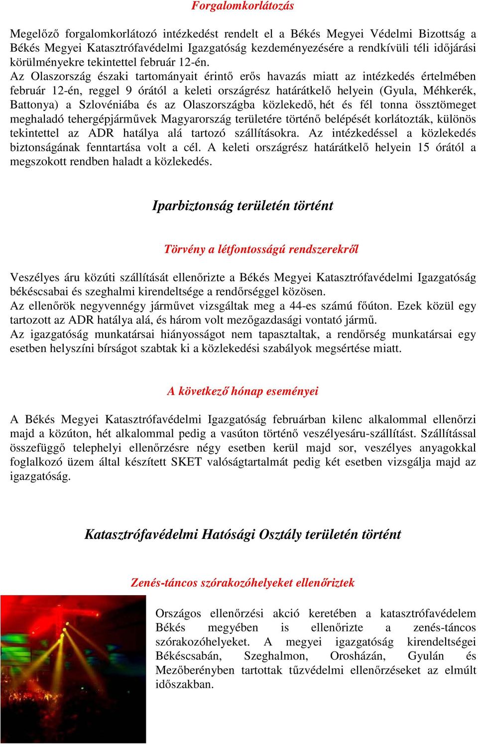Az Olaszország északi tartományait érintő erős havazás miatt az intézkedés értelmében február 12-én, reggel 9 órától a keleti országrész határátkelő helyein (Gyula, Méhkerék, Battonya) a Szlovéniába