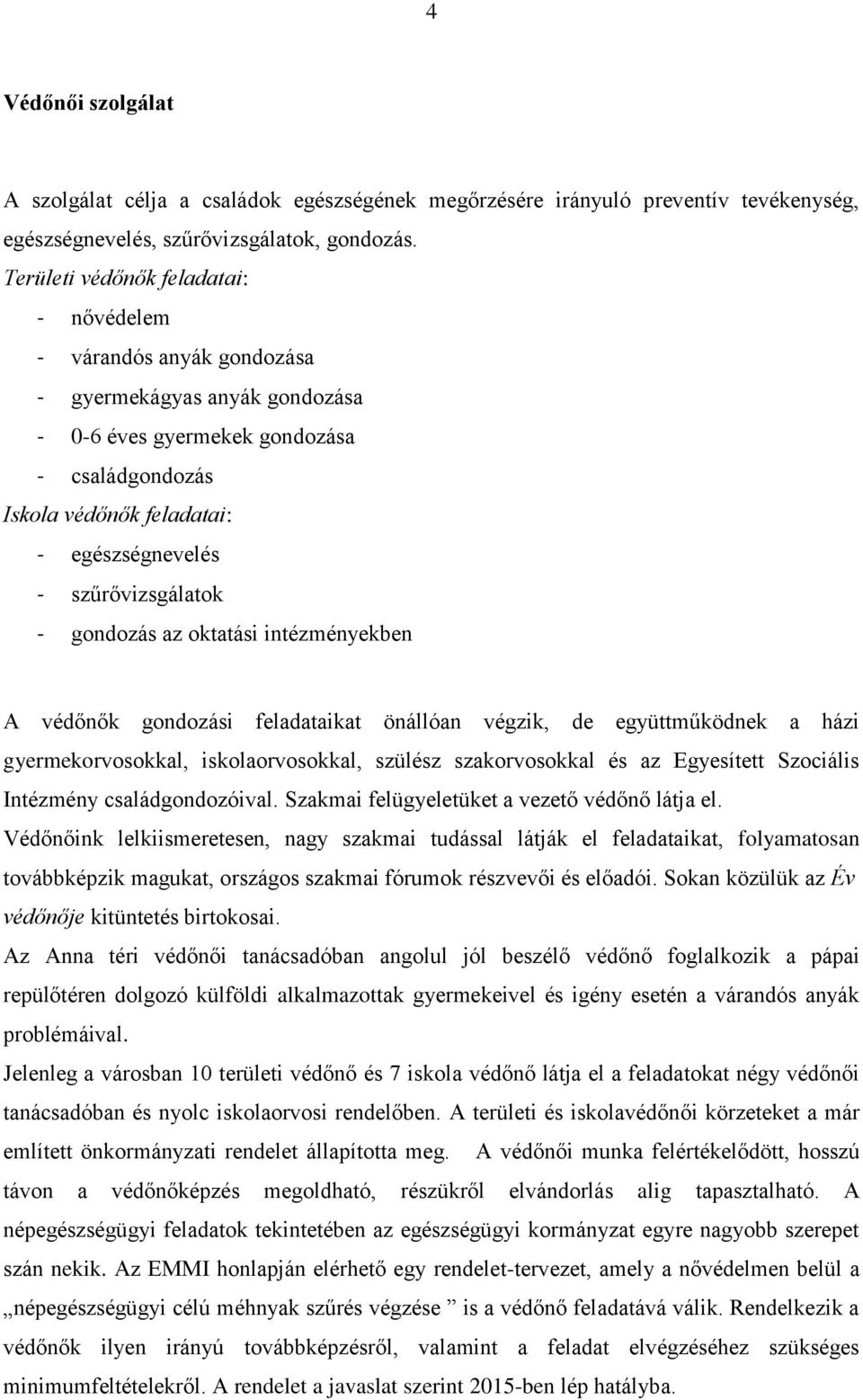 szűrővizsgálatok - gondozás az oktatási intézményekben A védőnők gondozási feladataikat önállóan végzik, de együttműködnek a házi gyermekorvosokkal, iskolaorvosokkal, szülész szakorvosokkal és az