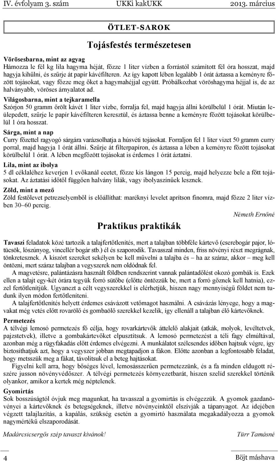 Próbálkozhat vöröshagyma héjjal is, de az halványabb, vöröses árnyalatot ad.