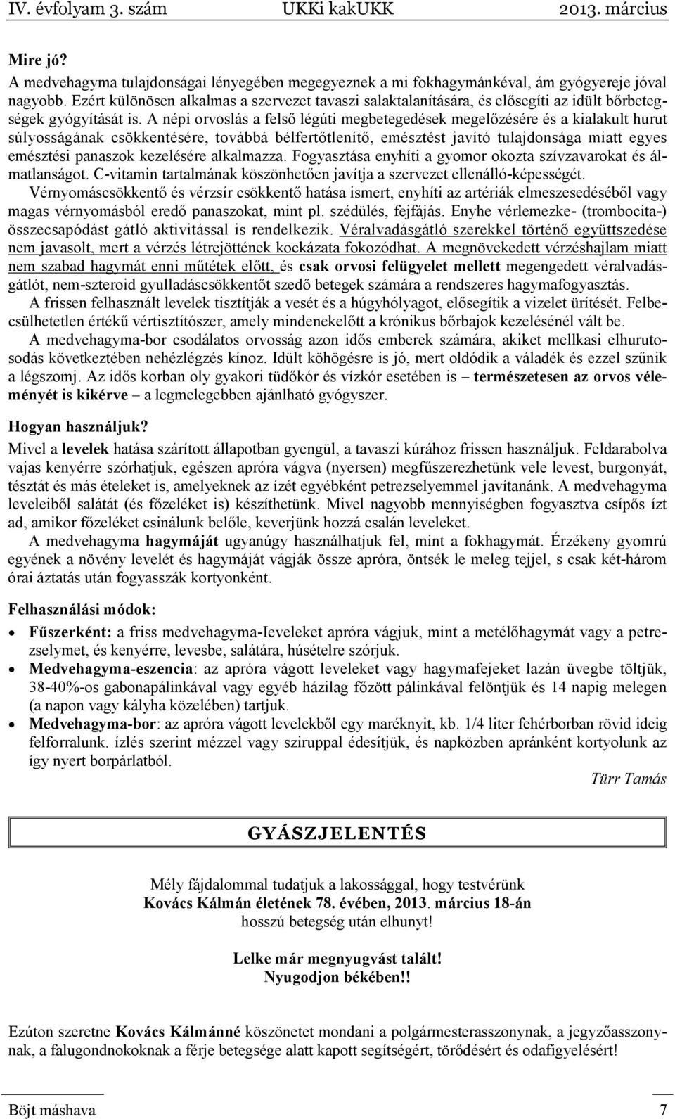 A népi orvoslás a felső légúti megbetegedések megelőzésére és a kialakult hurut súlyosságának csökkentésére, továbbá bélfertőtlenítő, emésztést javító tulajdonsága miatt egyes emésztési panaszok