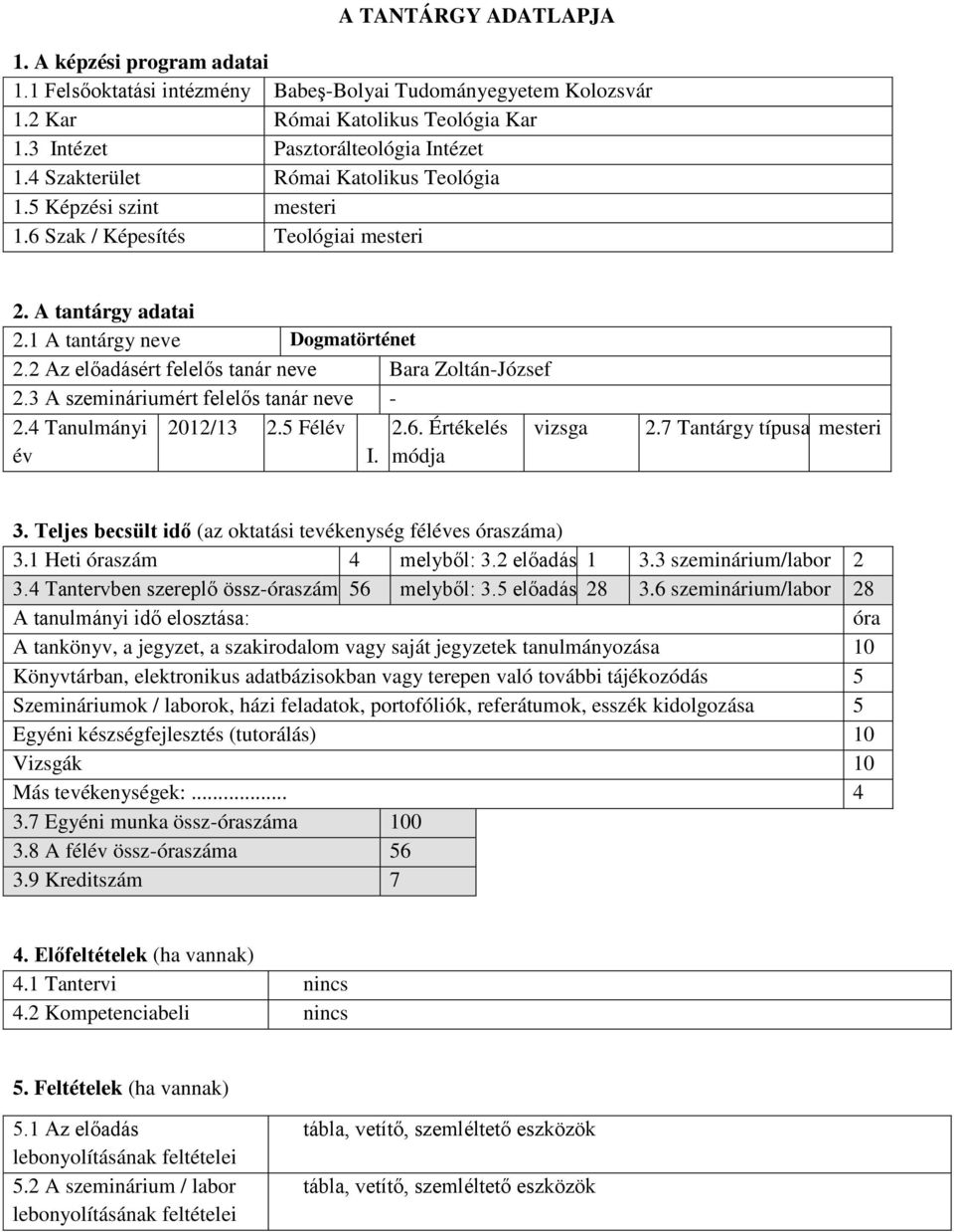 2 Az előadásért felelős tanár neve Bara Zoltán-József 2.3 A szemináriumért felelős tanár neve - 2.4 Tanulmányi év 2012/13 2.5 Félév I. 2.6. Értékelés módja vizsga 2.7 Tantárgy típusa mesteri 3.