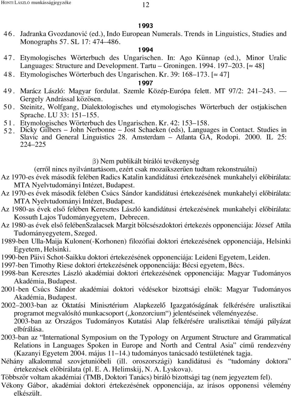 Kr. 39: 168 173. [ 47] 1997 49. Marácz László: Magyar fordulat. Szemle Közép-Európa felett. MT 97/2: 241 243. Gergely Andrással közösen. 50.