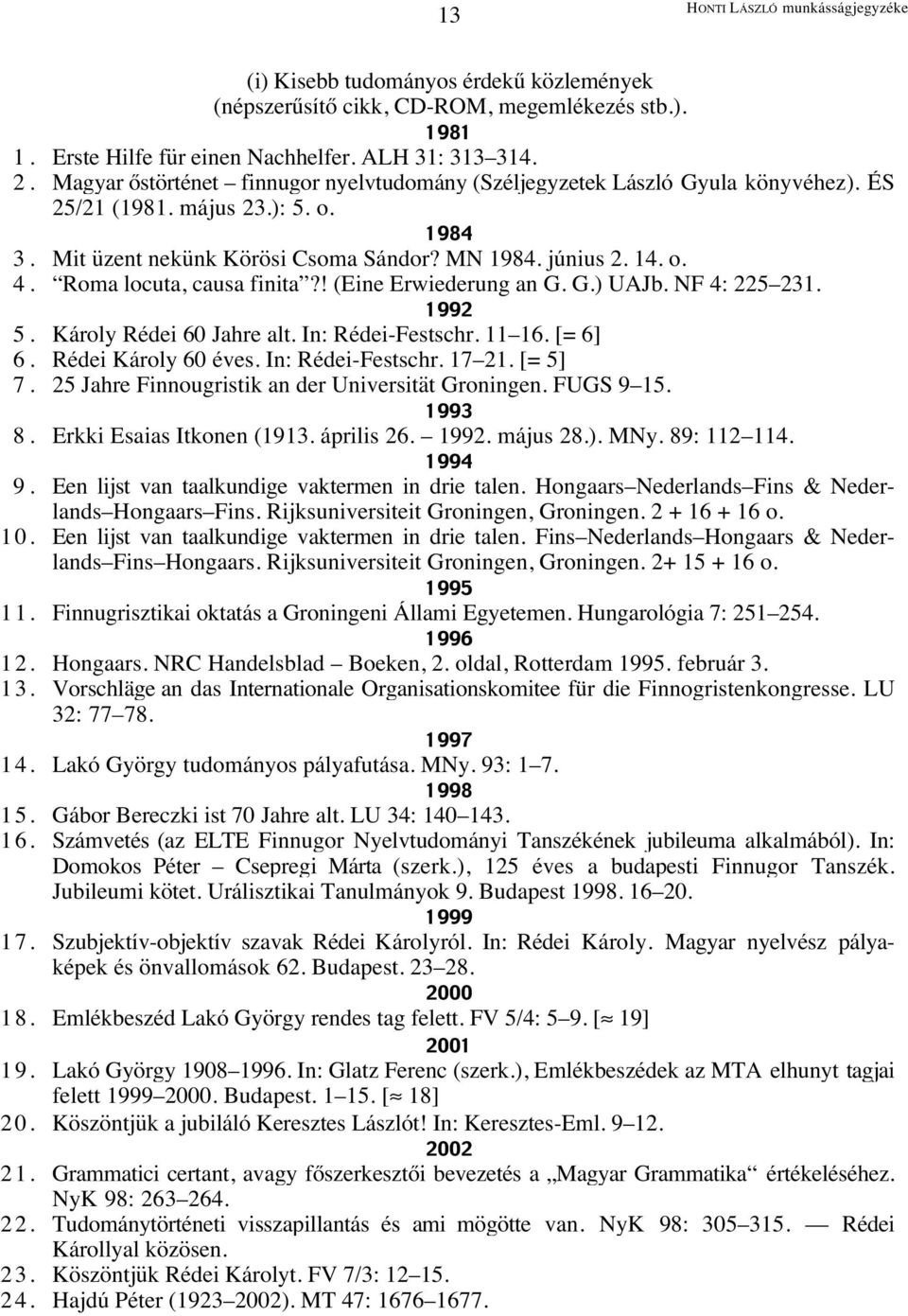 Roma locuta, causa finita?! (Eine Erwiederung an G. G.) UAJb. NF 4: 225 231. 1992 5. Károly Rédei 60 Jahre alt. In: Rédei-Festschr. 11 16. [= 6] 6. Rédei Károly 60 éves. In: Rédei-Festschr. 17 21.