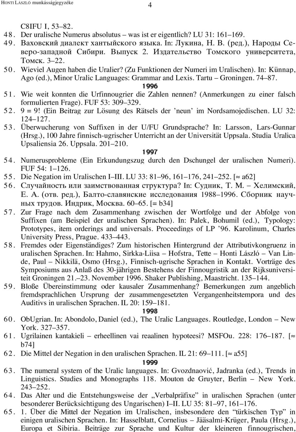 ), Minor Uralic Languages: Grammar and Lexis. Tartu Groningen. 74 87. 1996 51. Wie weit konnten die Urfinnougrier die Zahlen nennen? (Anmerkungen zu einer falsch formulierten Frage). FUF 53: 309 329.