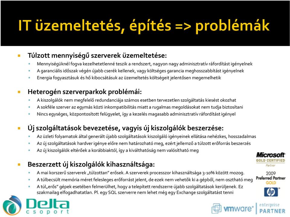 kiszolgálók nem megfelelő redundanciája számos esetben tervezetlen szolgáltatás kiesést okozhat A sokféle szerver az egymás közti inkompatibilitás miatt a rugalmas megoldásokat nem tudja biztosítani