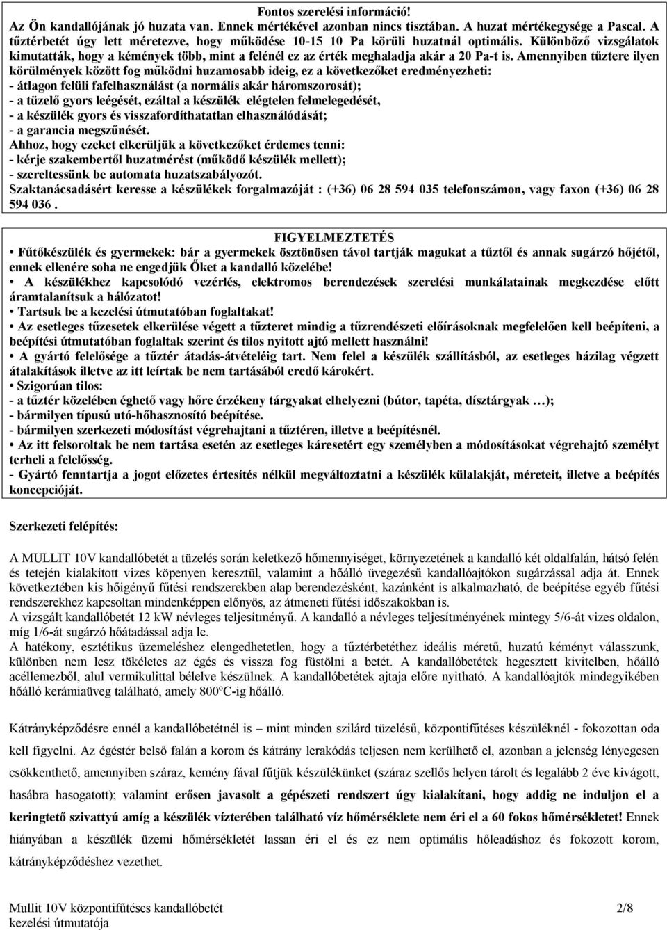 Amennyiben tűztere ilyen körülmények között fog működni huzamosabb ideig, ez a következőket eredményezheti: - átlagon felüli fafelhasználást (a normális akár háromszorosát); - a tüzelő gyors