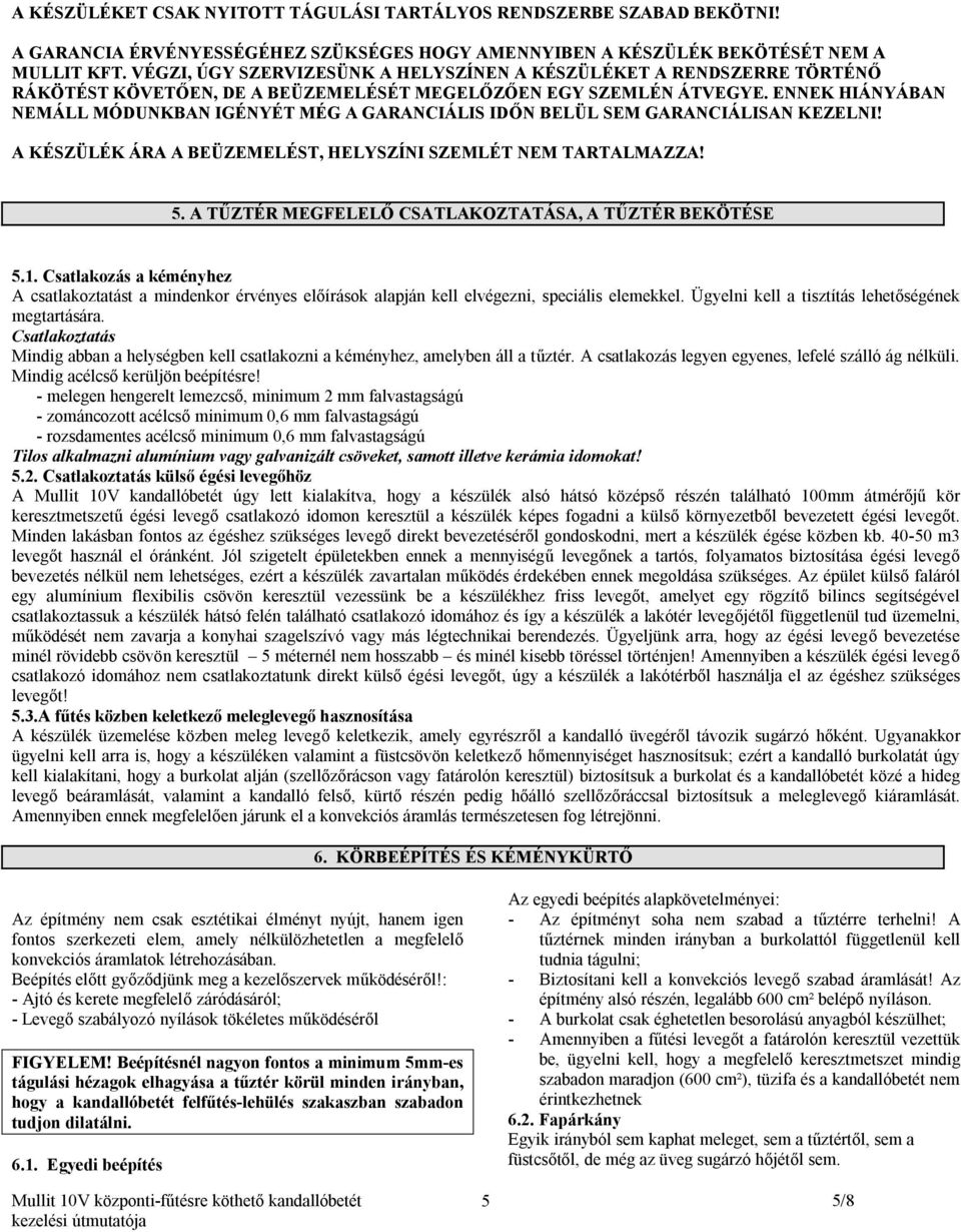 ENNEK HIÁNYÁBAN NEMÁLL MÓDUNKBAN IGÉNYÉT MÉG A GARANCIÁLIS IDŐN BELÜL SEM GARANCIÁLISAN KEZELNI! A KÉSZÜLÉK ÁRA A BEÜZEMELÉST, HELYSZÍNI SZEMLÉT NEM TARTALMAZZA! 5.
