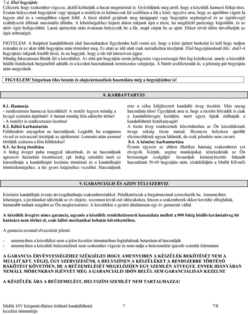 A tüzet alulról gyújtsuk meg újságpapír vagy begyújtós segítségével és az égéslevegő szabályozót állítsuk maximális állásba.