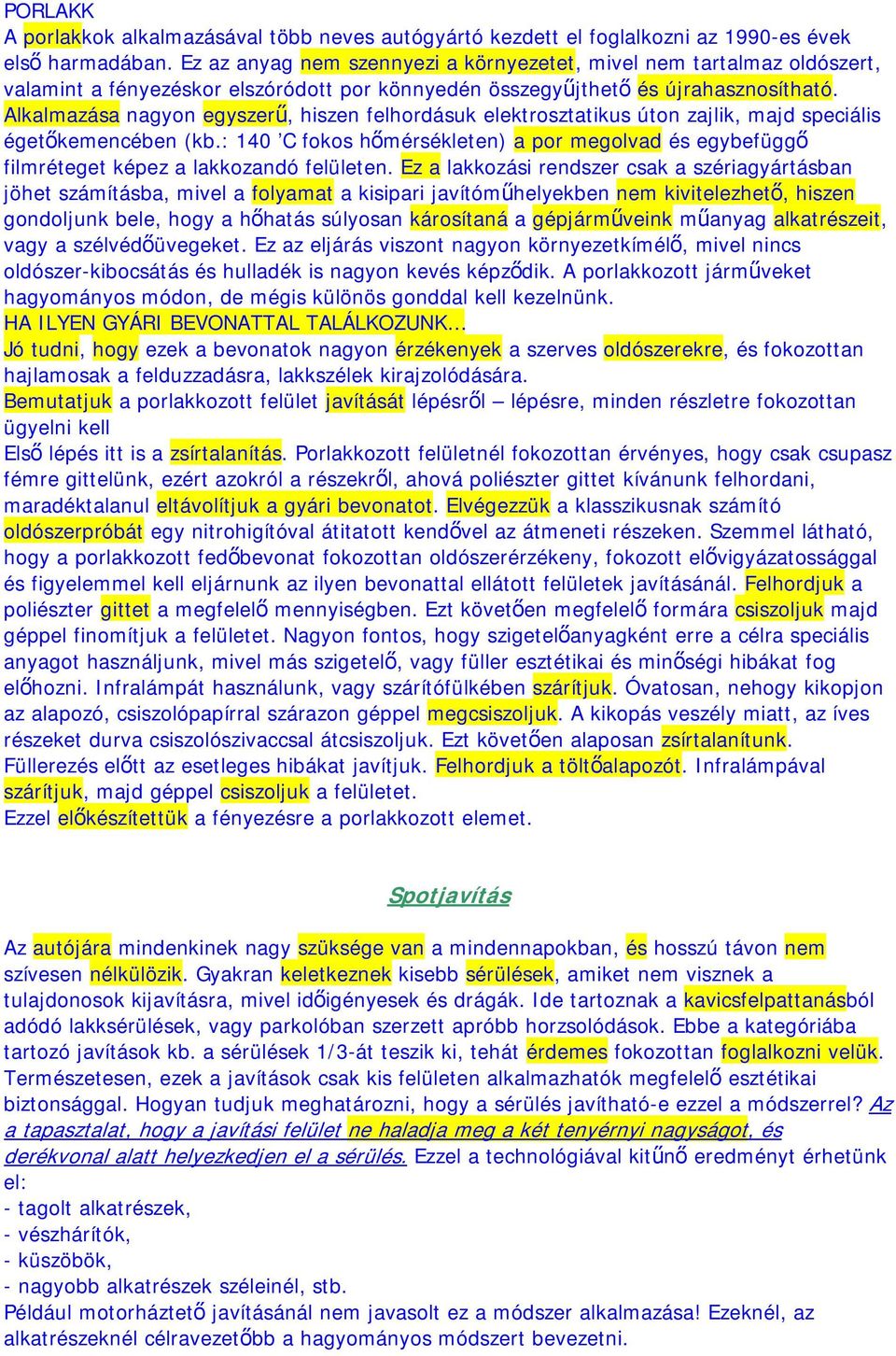 Alkalmazása nagyon egyszerű, hiszen felhordásuk elektrosztatikus úton zajlik, majd speciális égetőkemencében (kb.