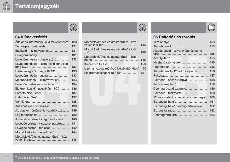 .. 134 Elektronikus klímavezérlés - ECC... 136 Fűthető első ülések*... 137 Hátsó ülésfűtés*... 137 Ventilátor... 138 Automatikus szabályozás... 138 Az utastér hőmérséklet-szabályozása.