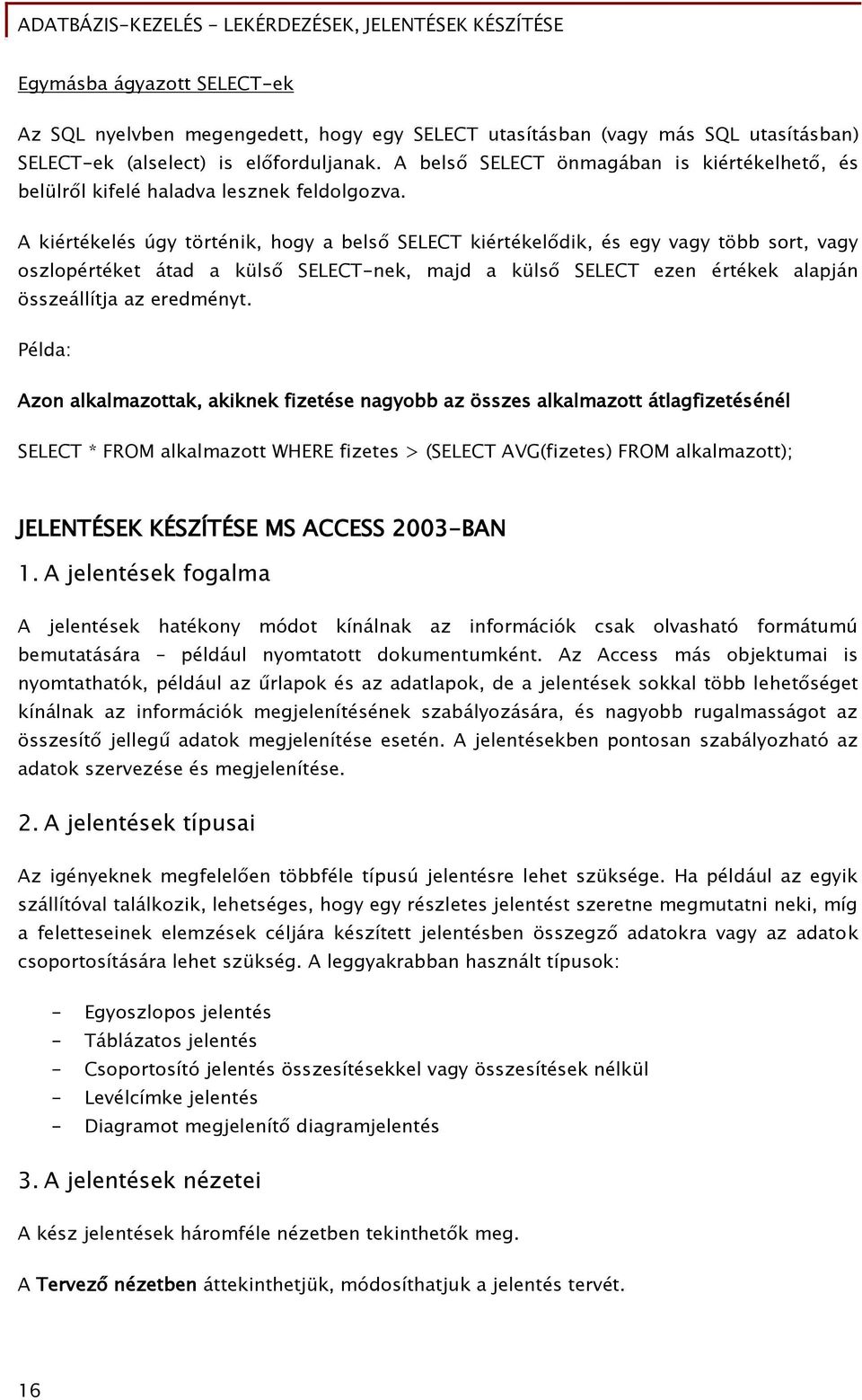 A kiértékelés úgy történik, hogy a belső SELECT kiértékelődik, és egy vagy több sort, vagy oszlopértéket átad a külső SELECT-nek, majd a külső SELECT ezen értékek alapján összeállítja az eredményt.