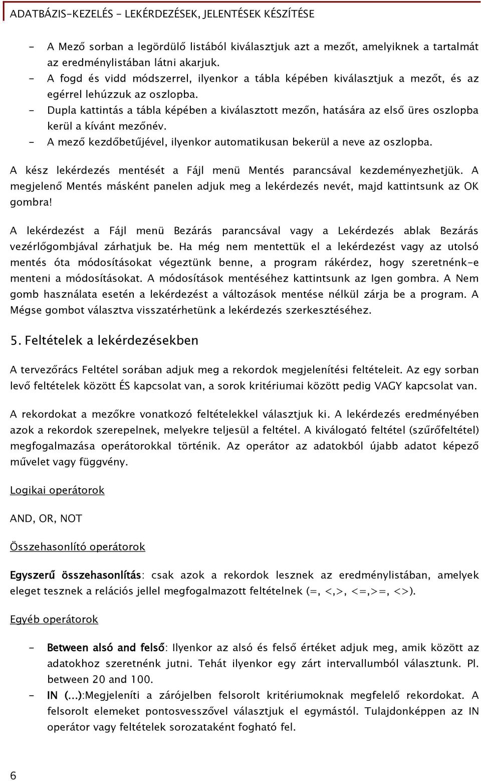 - Dupla kattintás a tábla képében a kiválasztott mezőn, hatására az első üres oszlopba kerül a kívánt mezőnév. - A mező kezdőbetűjével, ilyenkor automatikusan bekerül a neve az oszlopba.