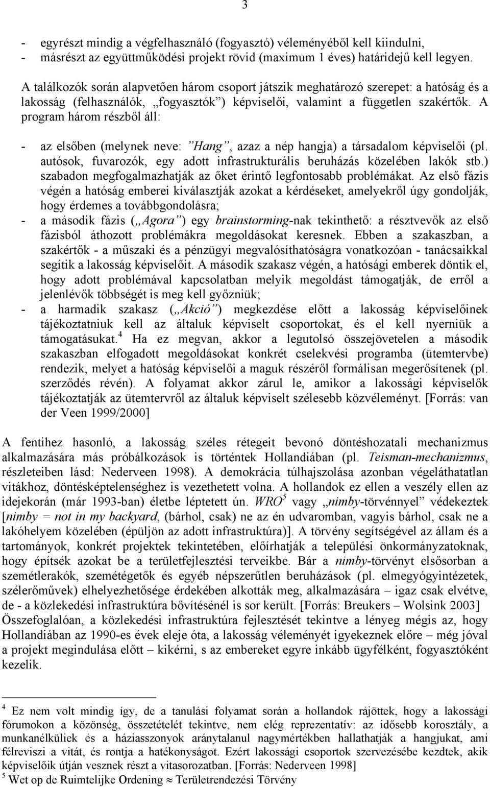 A program három részből áll: - az elsőben (melynek neve: Hang, azaz a nép hangja) a társadalom képviselői (pl. autósok, fuvarozók, egy adott infrastrukturális beruházás közelében lakók stb.