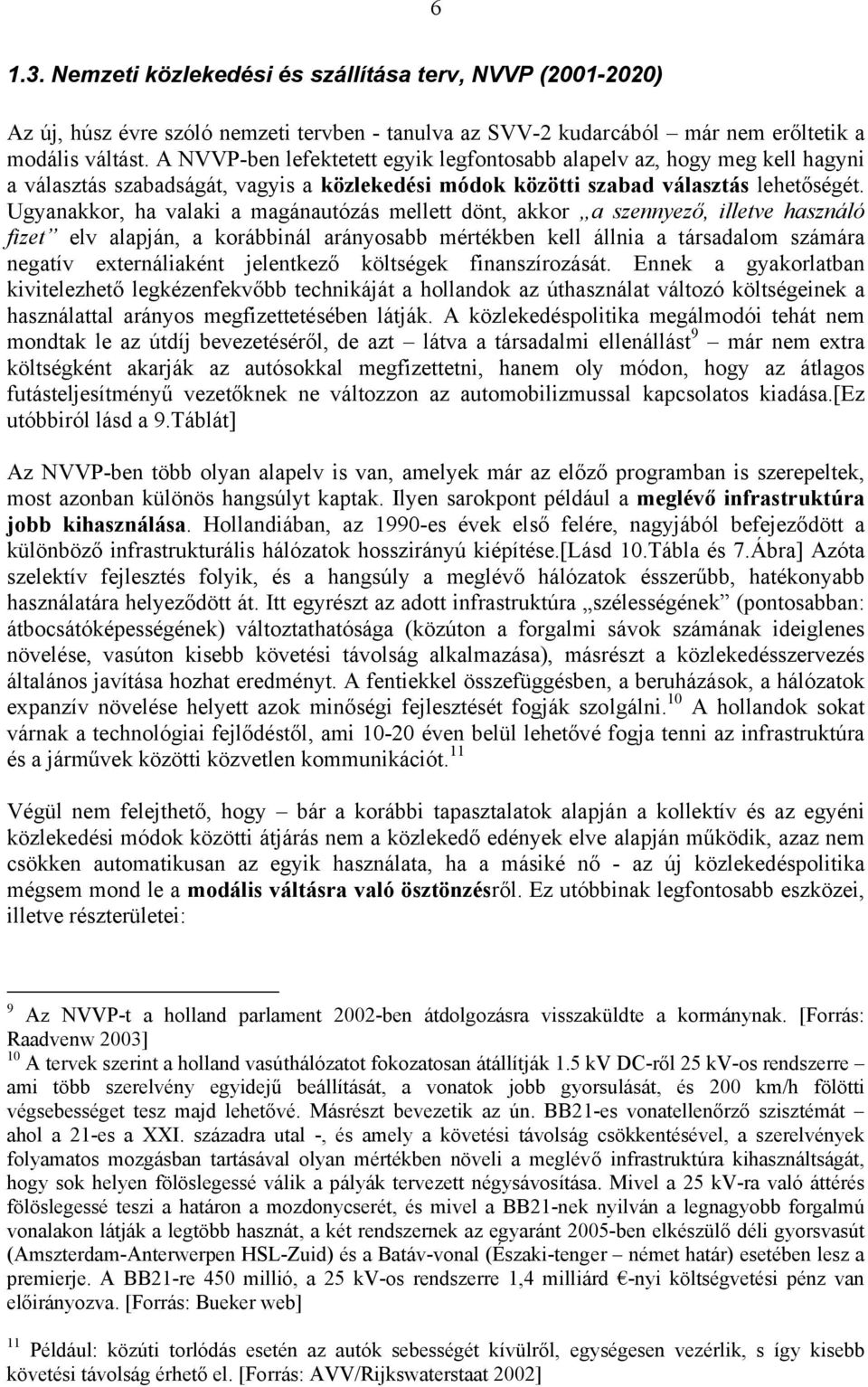 Ugyanakkor, ha valaki a magánautózás mellett dönt, akkor a szennyező, illetve használó fizet elv alapján, a korábbinál arányosabb mértékben kell állnia a társadalom számára negatív externáliaként