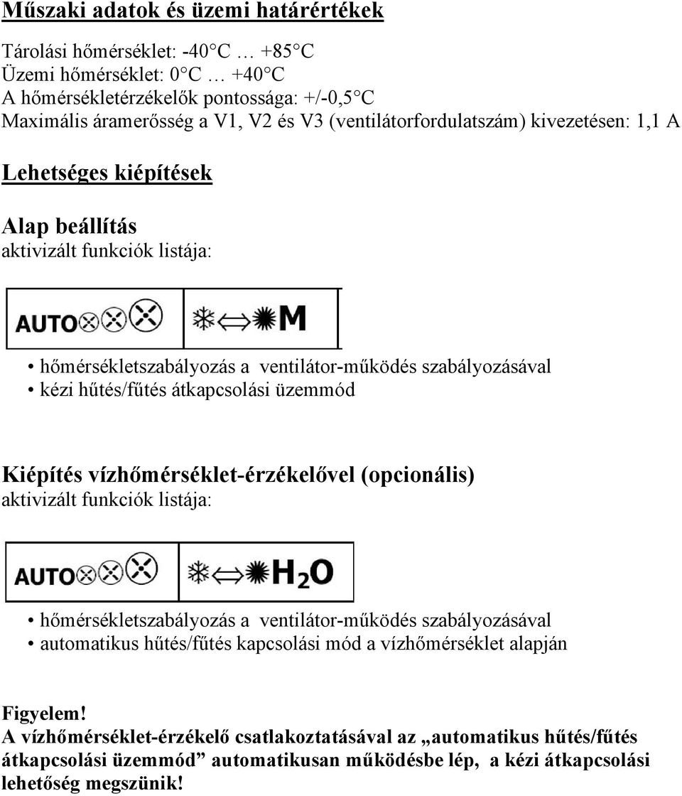 átkapcsolási üzemmód Kiépítés vízhőmérséklet-érzékelővel (opcionális) aktivizált funkciók listája: hőmérsékletszabályozás a ventilátor-működés szabályozásával automatikus hűtés/fűtés