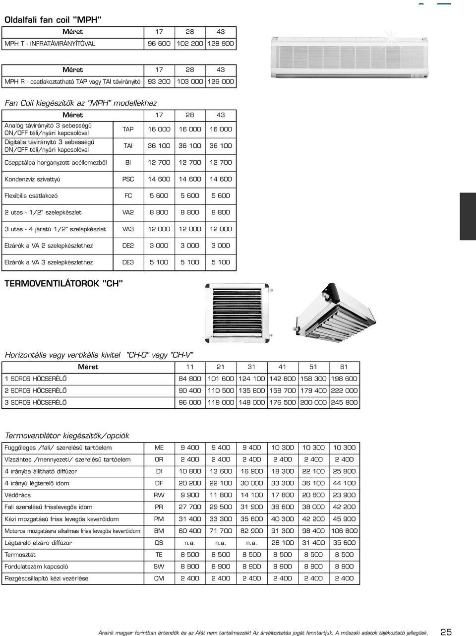 Csepptálca horganyzott acéllemezbõl Kondenzvíz szivattyú Flexibilis csatlakozó 2 utas - 1/2" szelepkészlet 3 utas - 4 járatú 1/2" szelepkészlet Elzárók a VA 2 szelepkészlethez Elzárók a VA 3