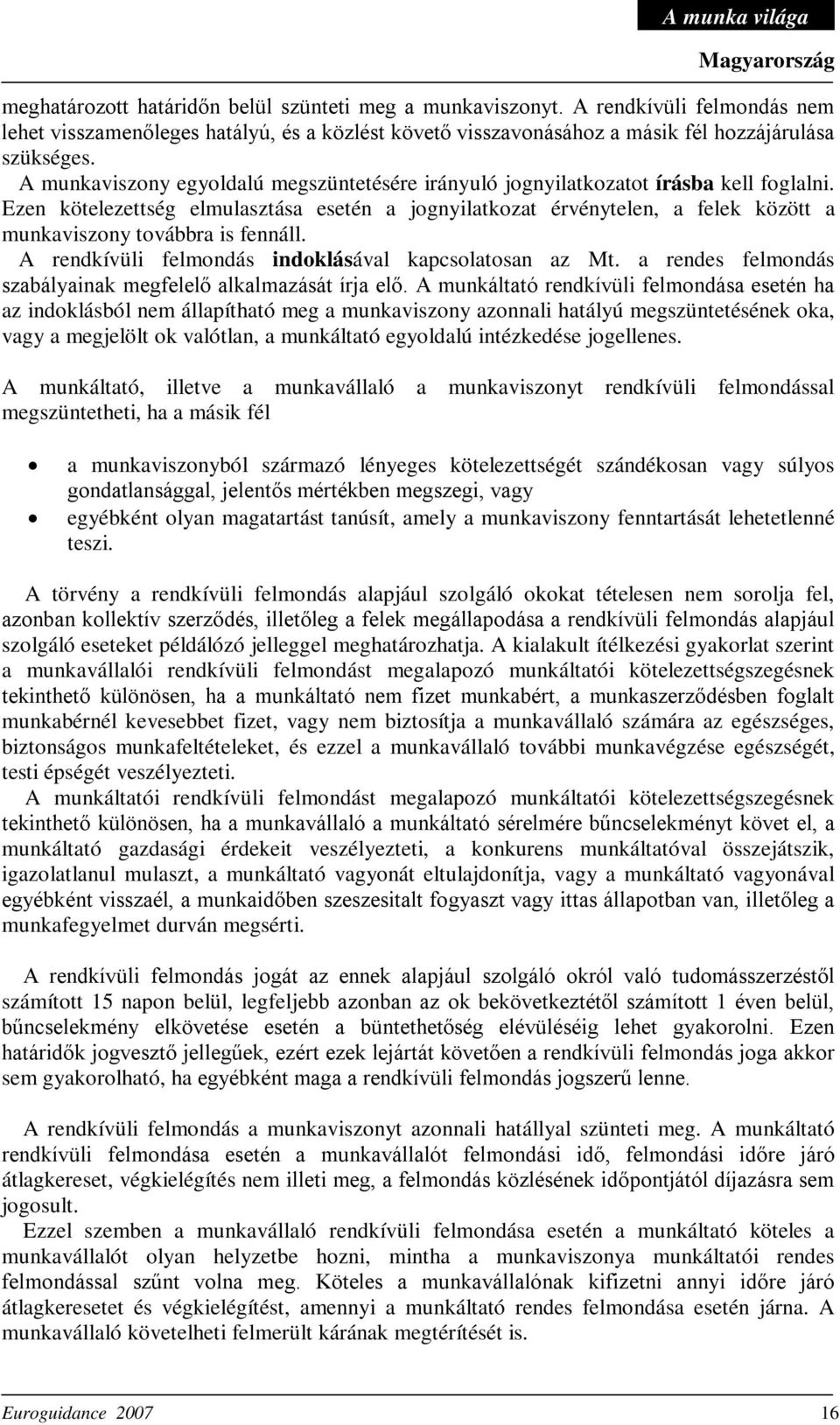 Ezen kötelezettség elmulasztása esetén a jognyilatkozat érvénytelen, a felek között a munkaviszony továbbra is fennáll. A rendkívüli felmondás indoklásával kapcsolatosan az Mt.