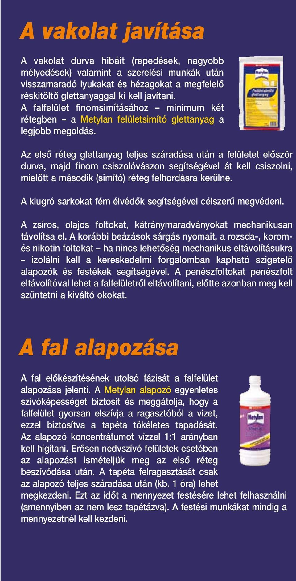 Az elsô réteg glettanyag teljes száradása után a felületet elôször durva, majd finom csiszolóvászon segítségével át kell csiszolni, mielôtt a második (simító) réteg felhordásra kerülne.