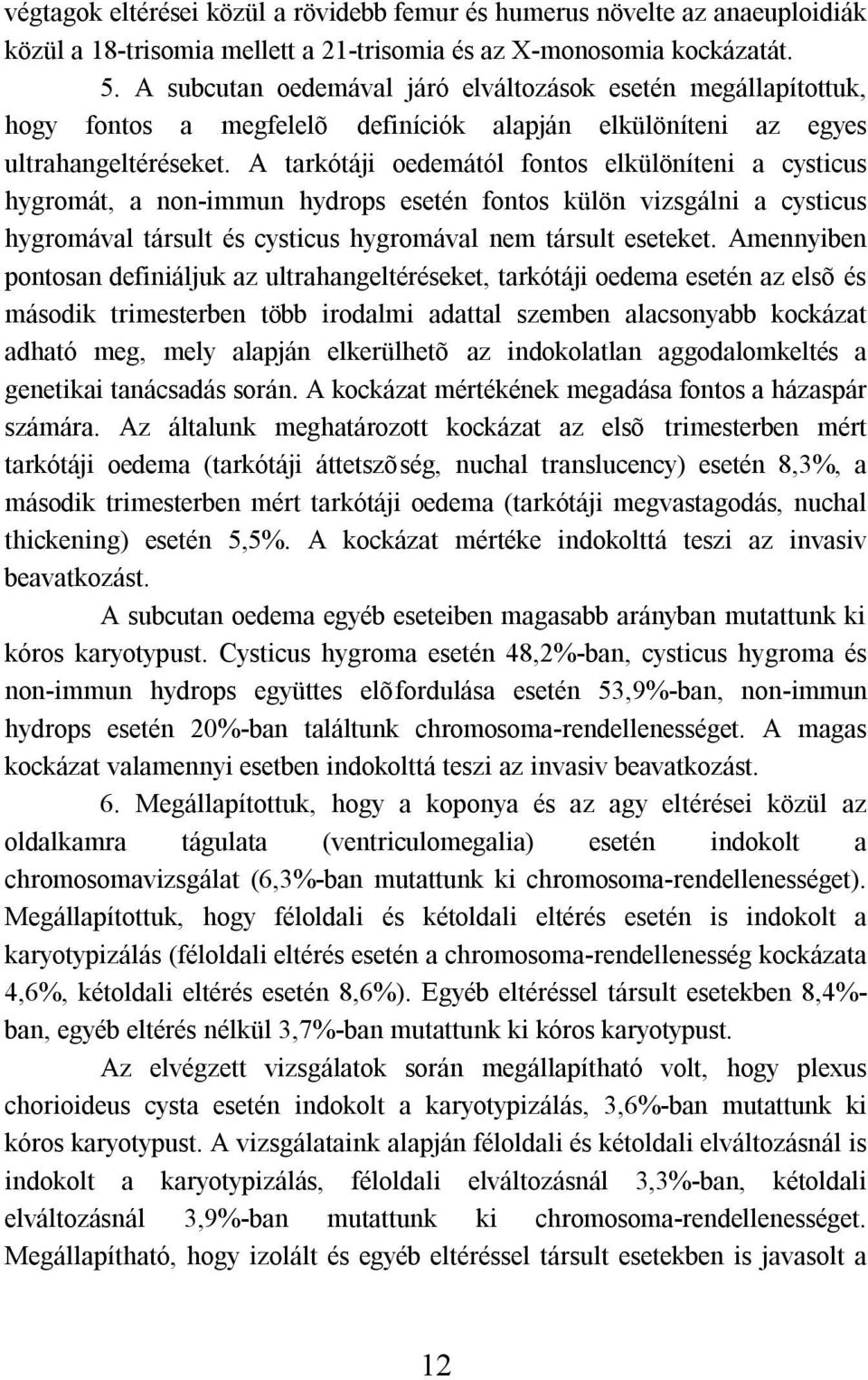 A tarkótáji oedemától fontos elkülöníteni a cysticus hygromát, a non-immun hydrops esetén fontos külön vizsgálni a cysticus hygromával társult és cysticus hygromával nem társult eseteket.
