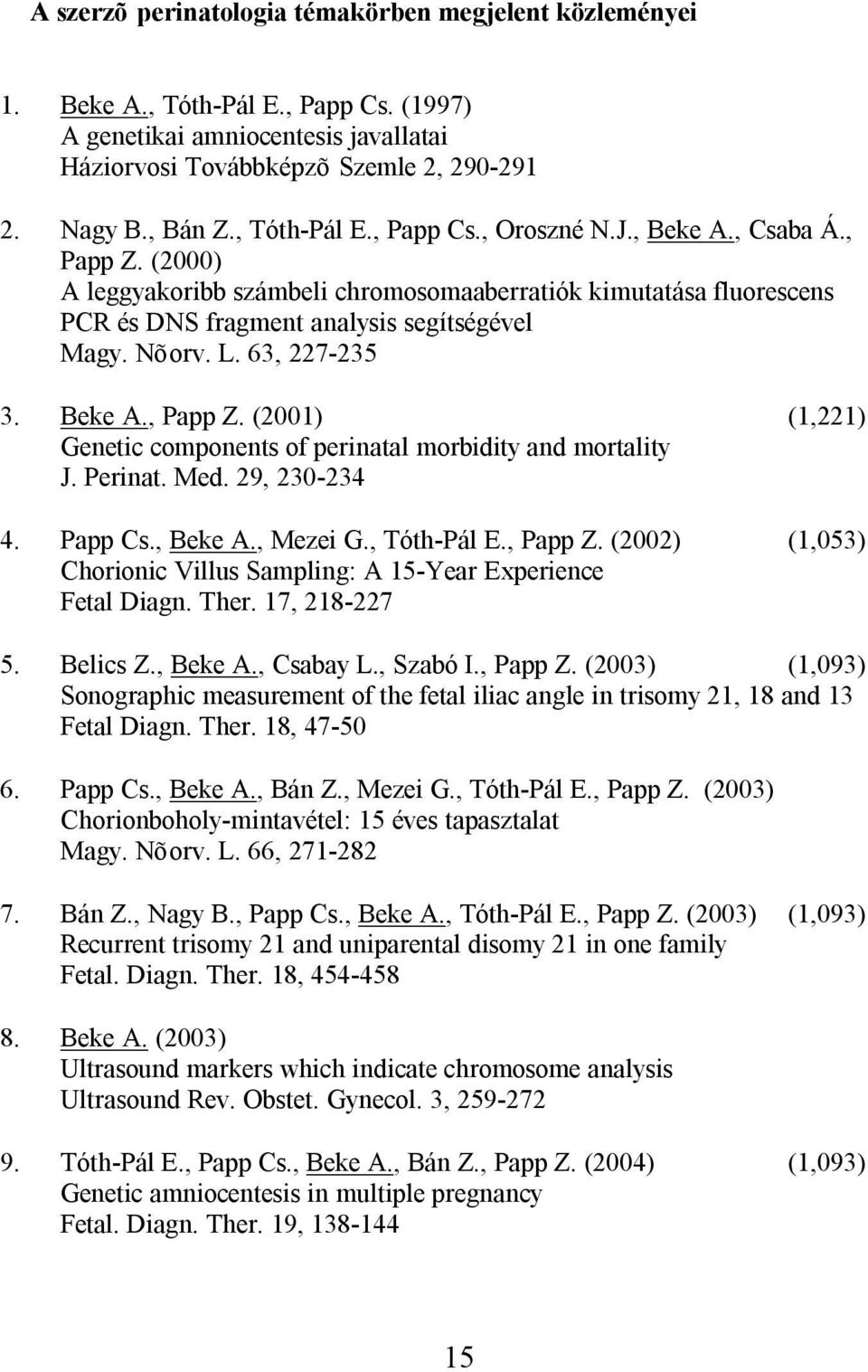 63, 227-235 3. Beke A., Papp Z. (2001) (1,221) Genetic components of perinatal morbidity and mortality J. Perinat. Med. 29, 230-234 4. Papp Cs., Beke A., Mezei G., Tóth-Pál E., Papp Z. (2002) (1,053) Chorionic Villus Sampling: A 15-Year Experience Fetal Diagn.